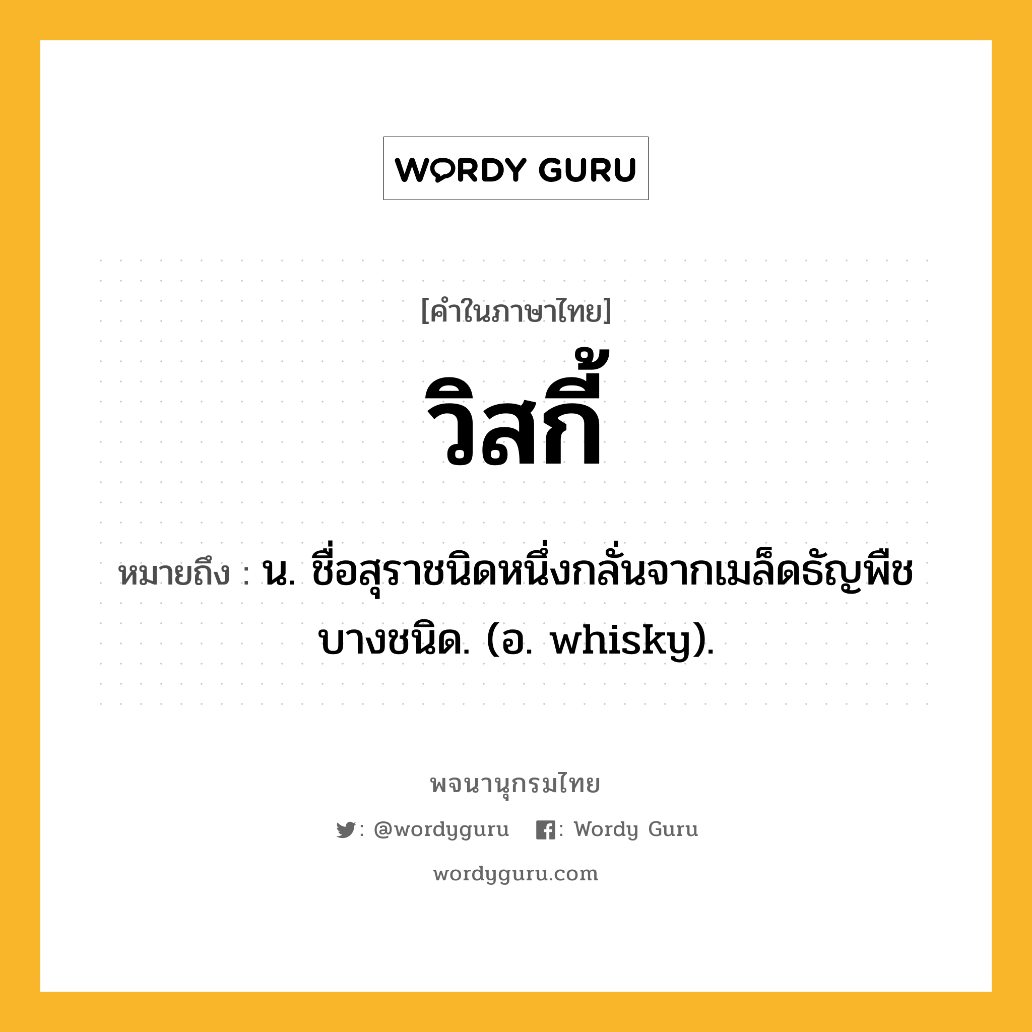 วิสกี้ ความหมาย หมายถึงอะไร?, คำในภาษาไทย วิสกี้ หมายถึง น. ชื่อสุราชนิดหนึ่งกลั่นจากเมล็ดธัญพืชบางชนิด. (อ. whisky).