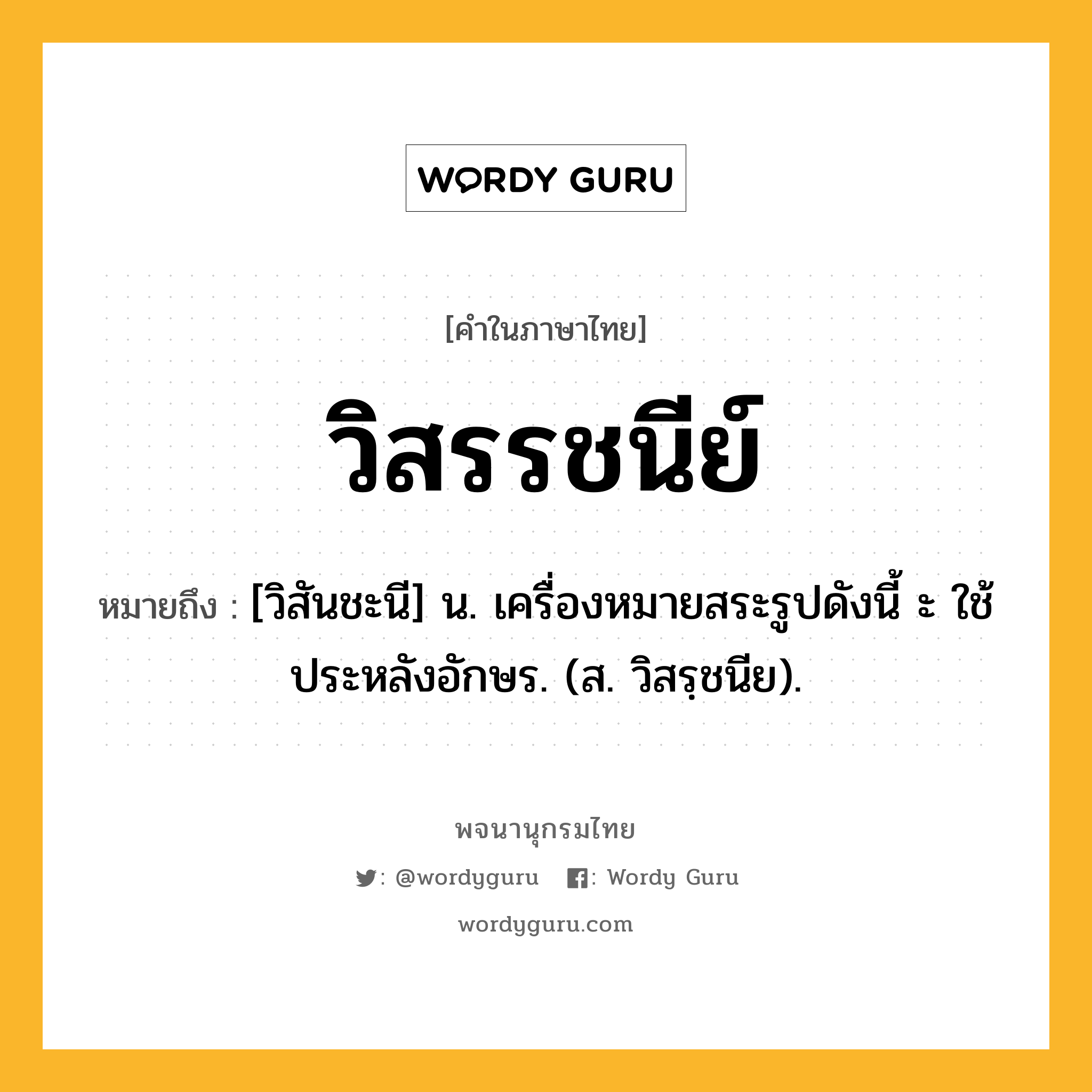 วิสรรชนีย์ หมายถึงอะไร?, คำในภาษาไทย วิสรรชนีย์ หมายถึง [วิสันชะนี] น. เครื่องหมายสระรูปดังนี้ ะ ใช้ประหลังอักษร. (ส. วิสรฺชนีย).