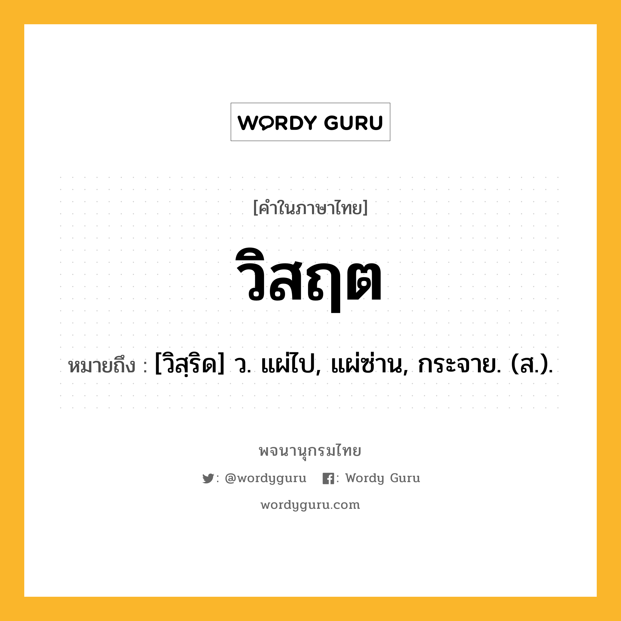 วิสฤต หมายถึงอะไร?, คำในภาษาไทย วิสฤต หมายถึง [วิสฺริด] ว. แผ่ไป, แผ่ซ่าน, กระจาย. (ส.).