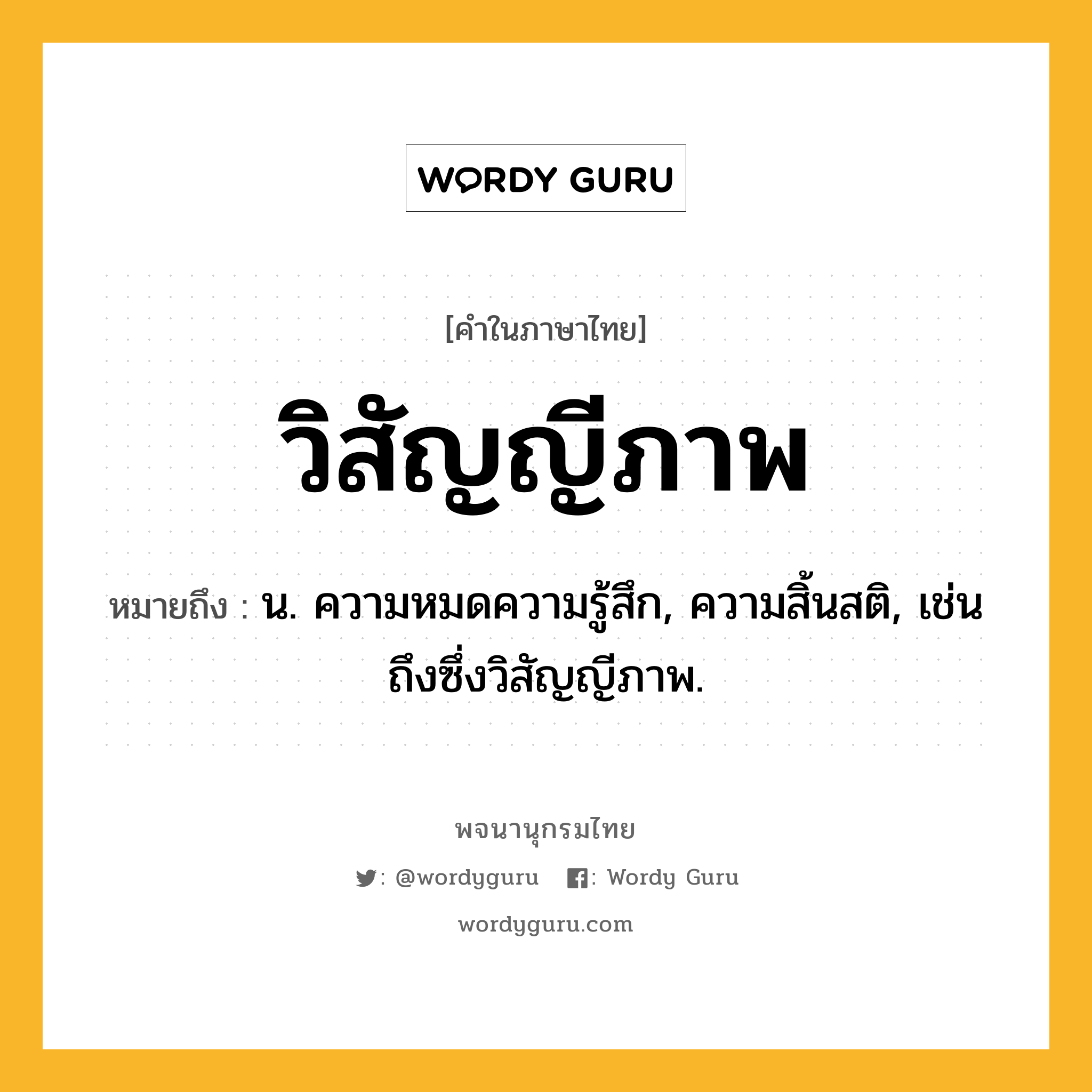 วิสัญญีภาพ หมายถึงอะไร?, คำในภาษาไทย วิสัญญีภาพ หมายถึง น. ความหมดความรู้สึก, ความสิ้นสติ, เช่น ถึงซึ่งวิสัญญีภาพ.