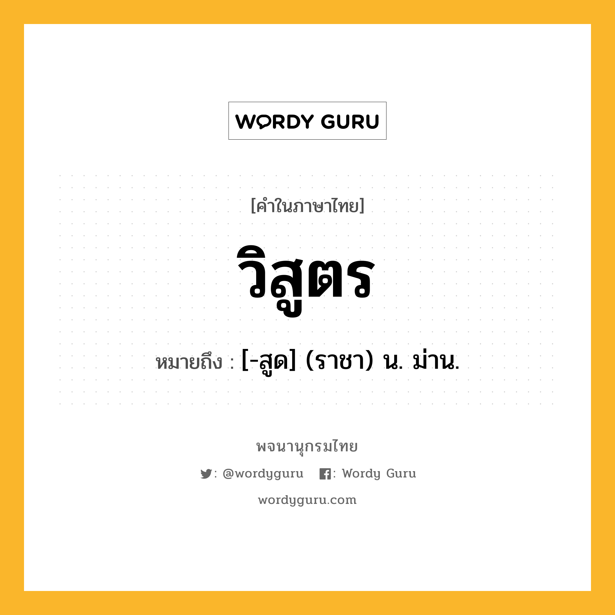 วิสูตร หมายถึงอะไร?, คำในภาษาไทย วิสูตร หมายถึง [-สูด] (ราชา) น. ม่าน.