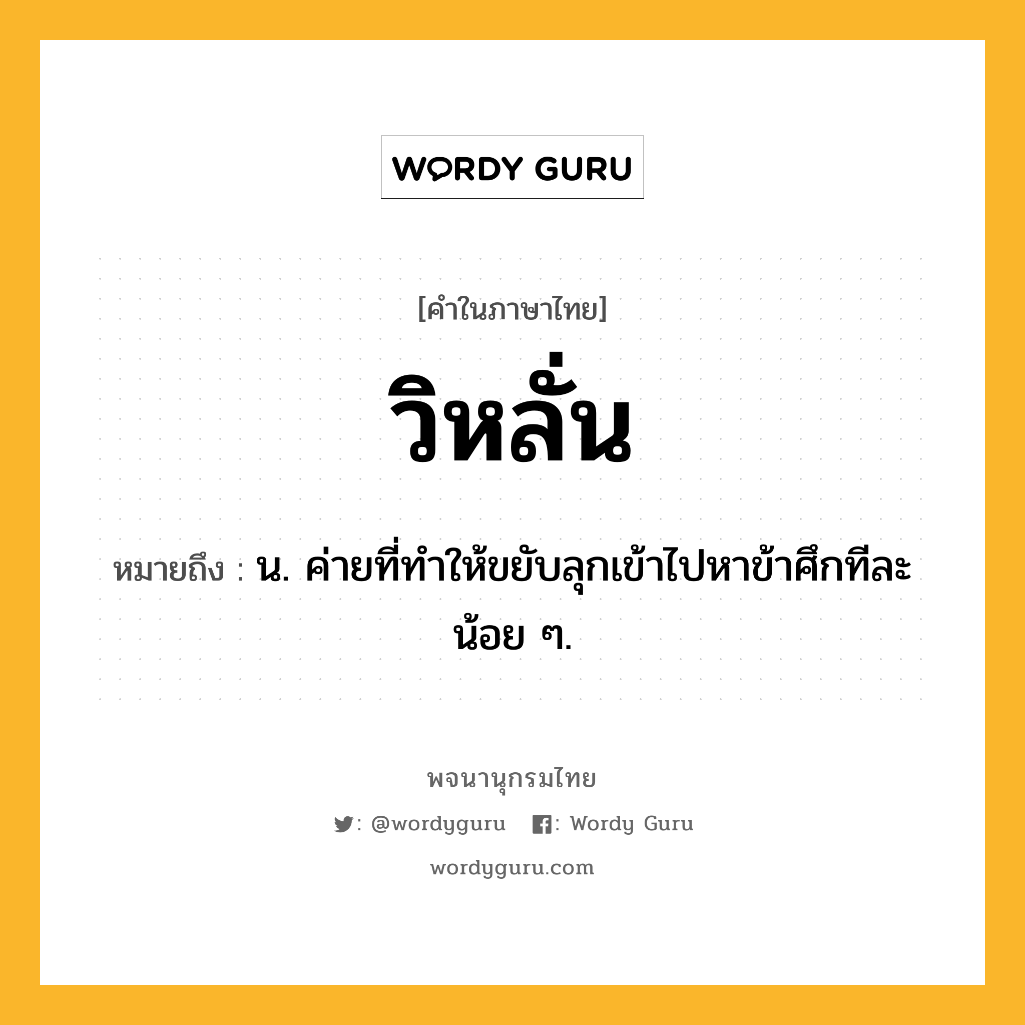 วิหลั่น หมายถึงอะไร?, คำในภาษาไทย วิหลั่น หมายถึง น. ค่ายที่ทําให้ขยับลุกเข้าไปหาข้าศึกทีละน้อย ๆ.