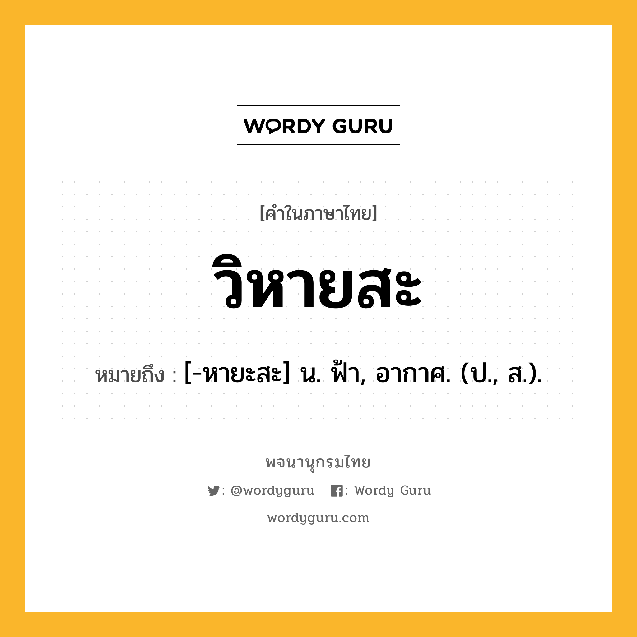 วิหายสะ หมายถึงอะไร?, คำในภาษาไทย วิหายสะ หมายถึง [-หายะสะ] น. ฟ้า, อากาศ. (ป., ส.).