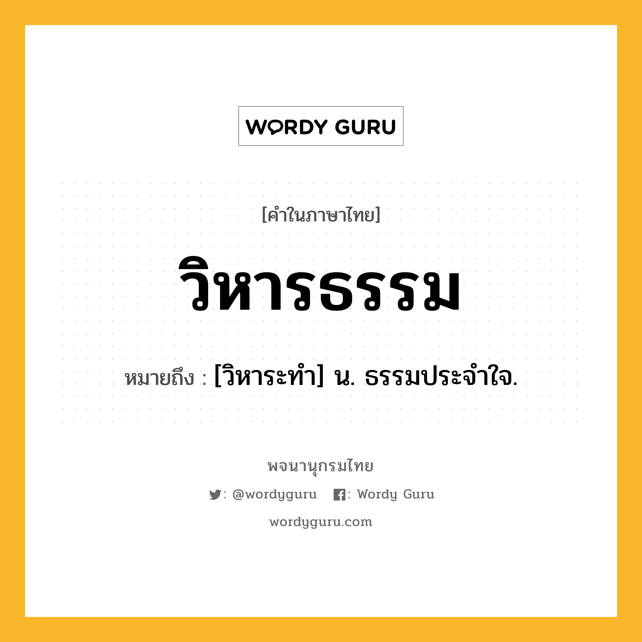 วิหารธรรม ความหมาย หมายถึงอะไร?, คำในภาษาไทย วิหารธรรม หมายถึง [วิหาระทํา] น. ธรรมประจําใจ.