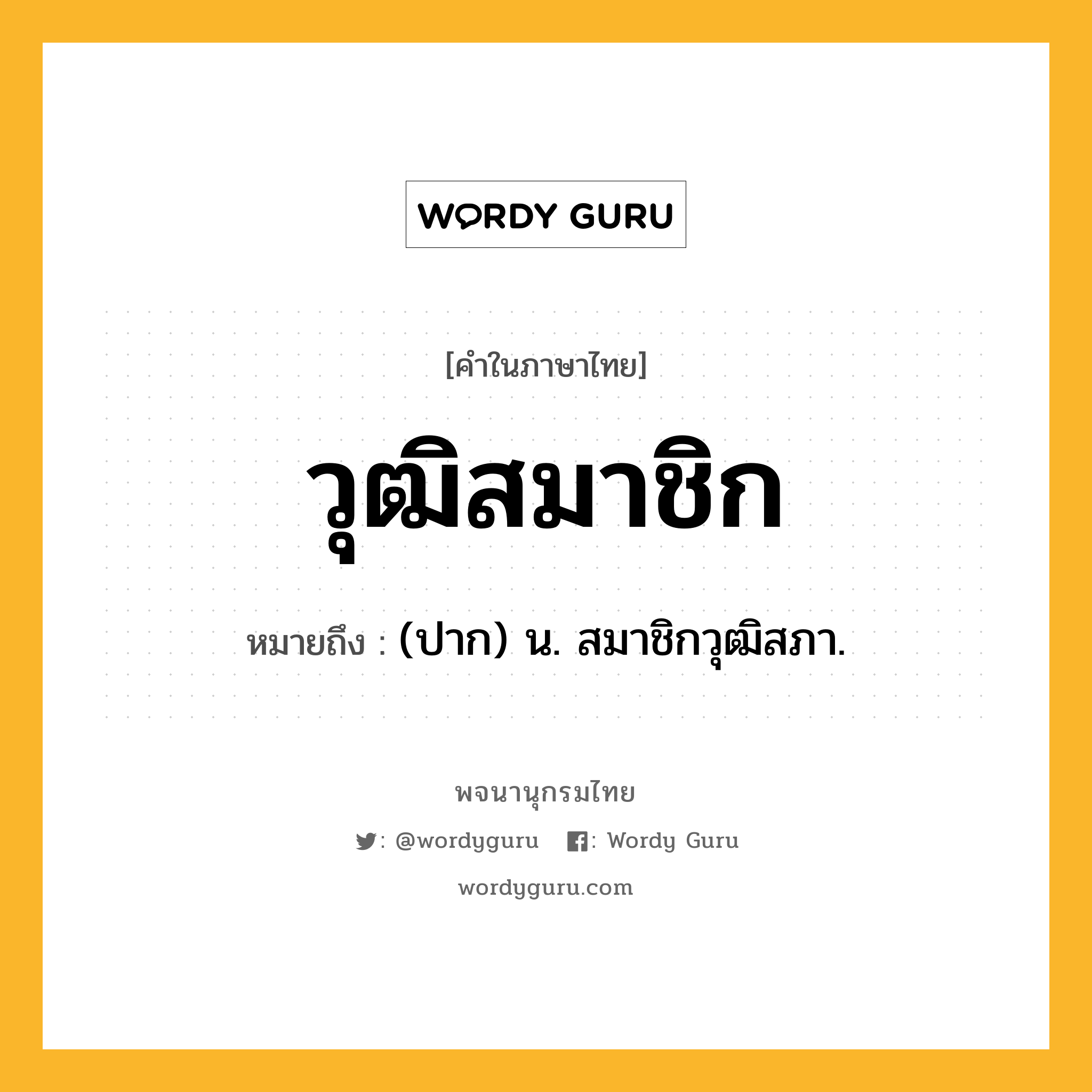 วุฒิสมาชิก หมายถึงอะไร?, คำในภาษาไทย วุฒิสมาชิก หมายถึง (ปาก) น. สมาชิกวุฒิสภา.