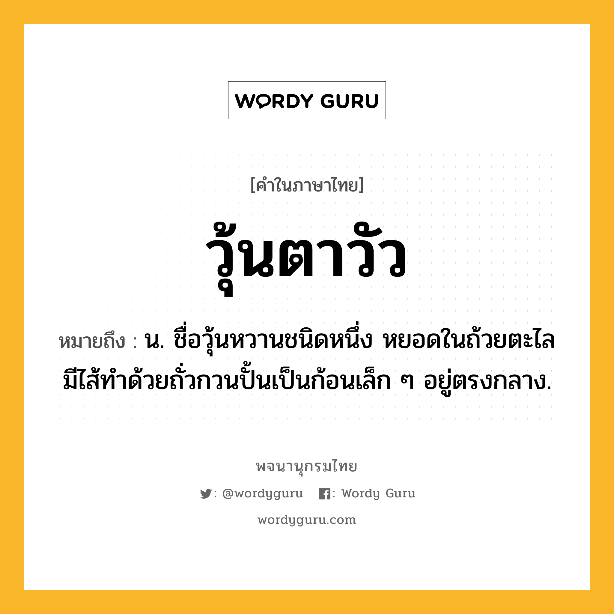 วุ้นตาวัว หมายถึงอะไร?, คำในภาษาไทย วุ้นตาวัว หมายถึง น. ชื่อวุ้นหวานชนิดหนึ่ง หยอดในถ้วยตะไล มีไส้ทำด้วยถั่วกวนปั้นเป็นก้อนเล็ก ๆ อยู่ตรงกลาง.