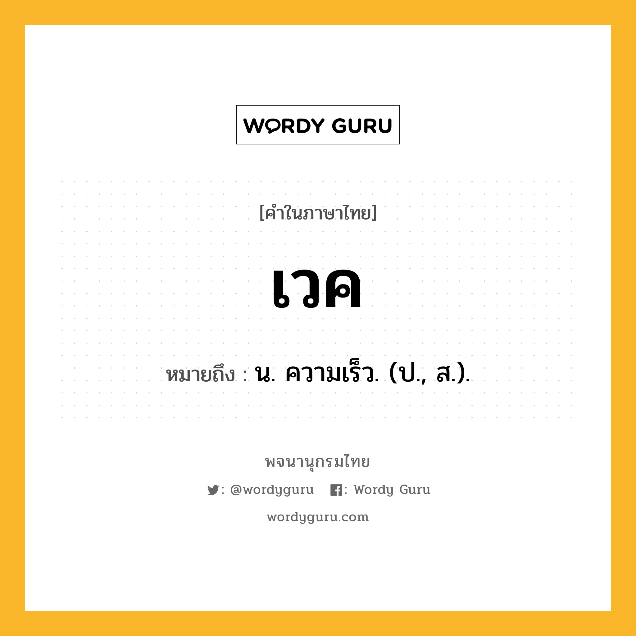 เวค หมายถึงอะไร?, คำในภาษาไทย เวค หมายถึง น. ความเร็ว. (ป., ส.).