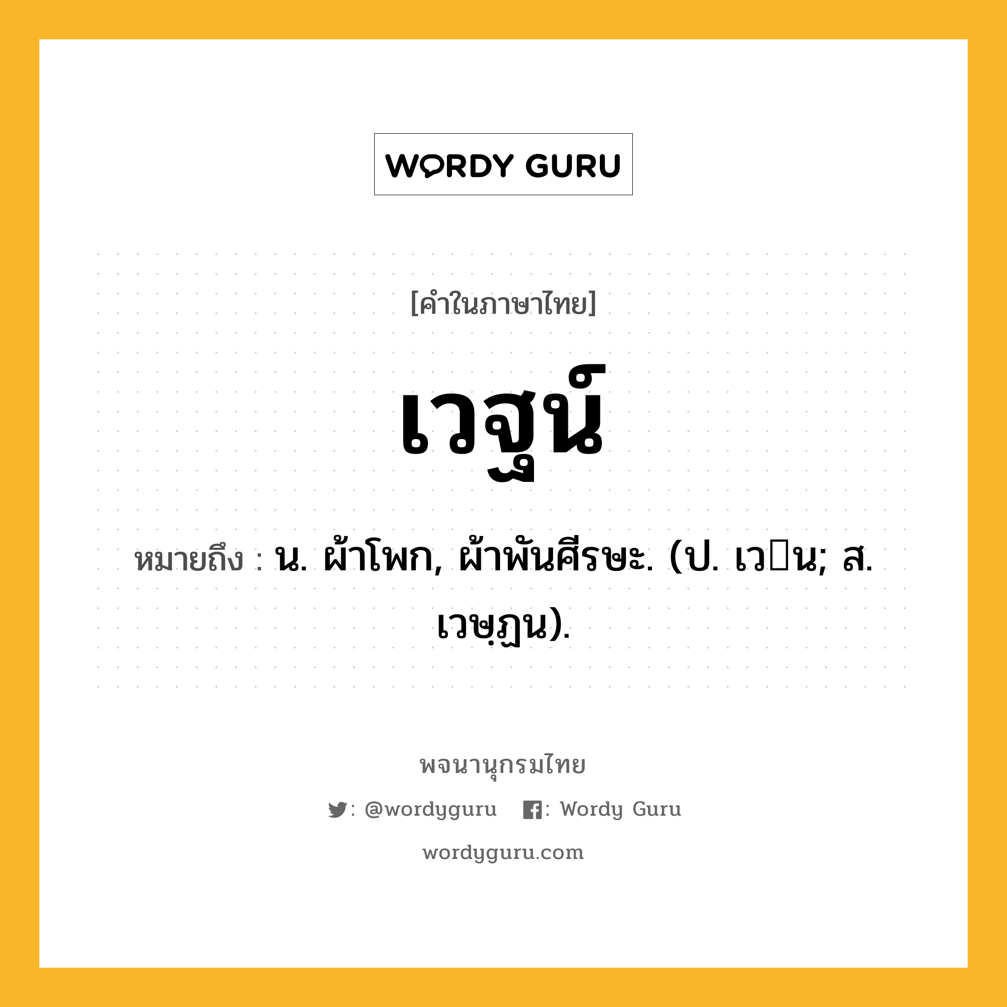 เวฐน์ ความหมาย หมายถึงอะไร?, คำในภาษาไทย เวฐน์ หมายถึง น. ผ้าโพก, ผ้าพันศีรษะ. (ป. เวน; ส. เวษฺฏน).