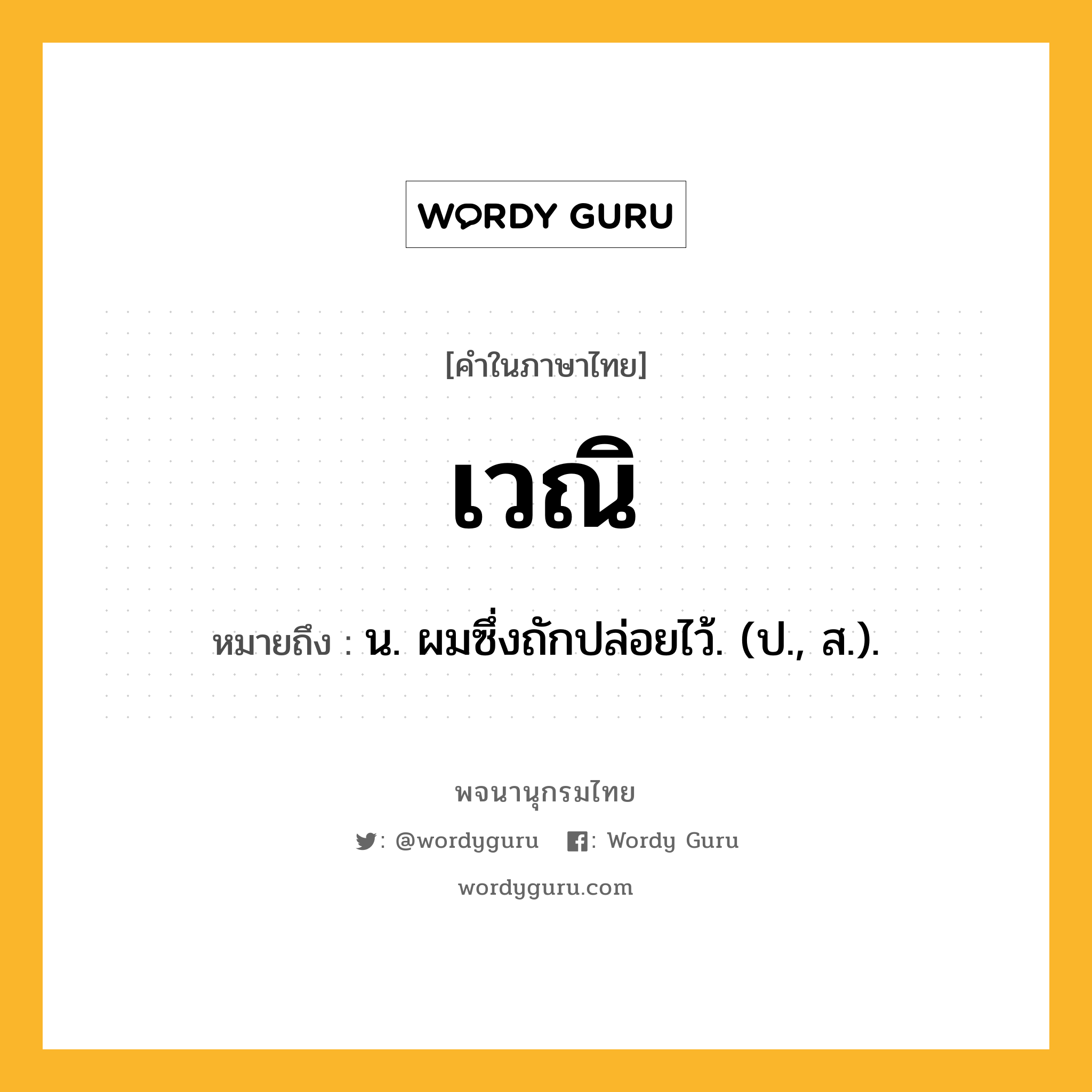 เวณิ หมายถึงอะไร?, คำในภาษาไทย เวณิ หมายถึง น. ผมซึ่งถักปล่อยไว้. (ป., ส.).