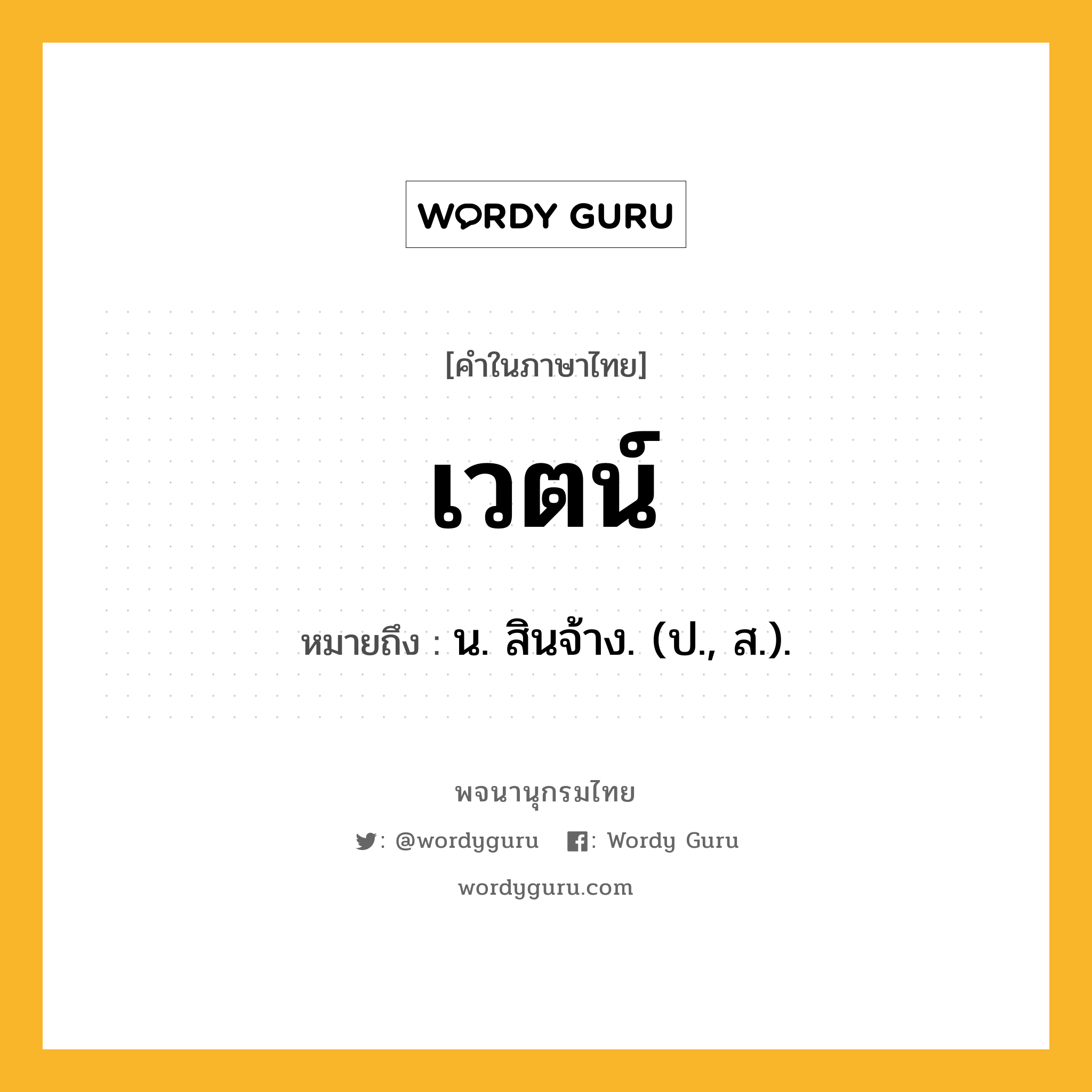 เวตน์ หมายถึงอะไร?, คำในภาษาไทย เวตน์ หมายถึง น. สินจ้าง. (ป., ส.).