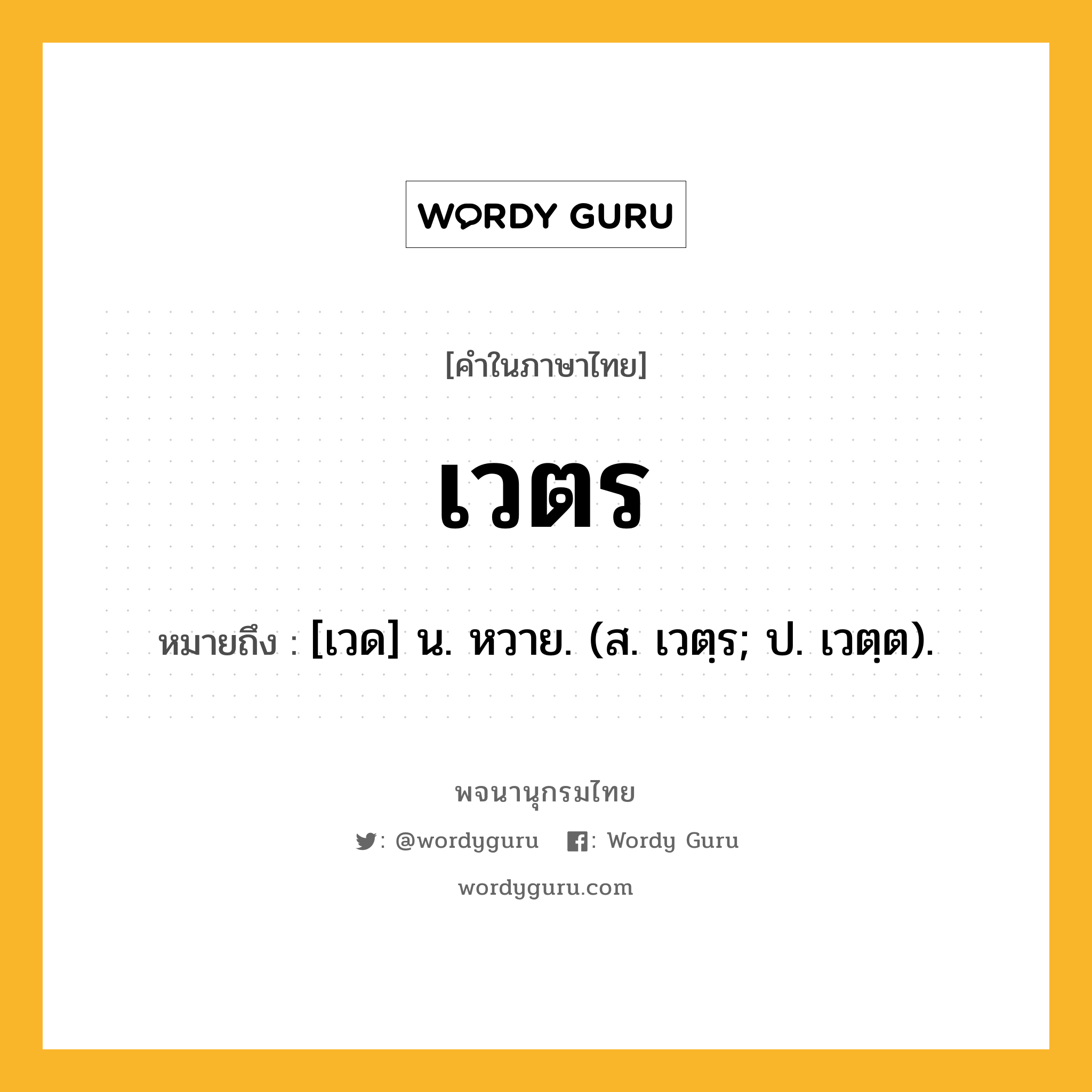 เวตร หมายถึงอะไร?, คำในภาษาไทย เวตร หมายถึง [เวด] น. หวาย. (ส. เวตฺร; ป. เวตฺต).