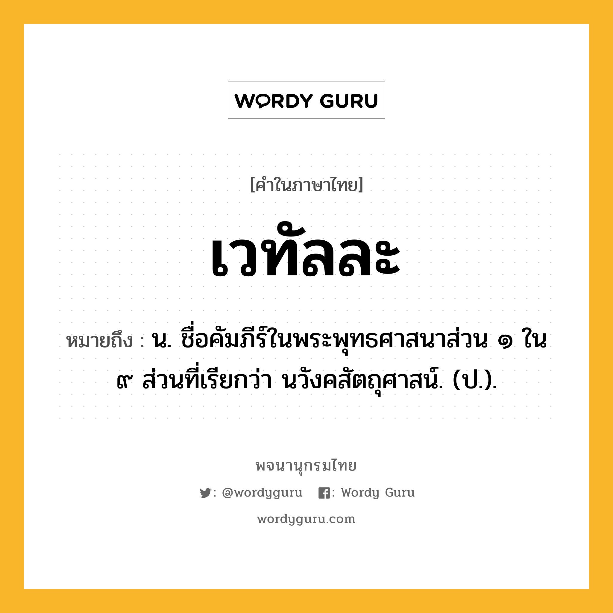 เวทัลละ หมายถึงอะไร?, คำในภาษาไทย เวทัลละ หมายถึง น. ชื่อคัมภีร์ในพระพุทธศาสนาส่วน ๑ ใน ๙ ส่วนที่เรียกว่า นวังคสัตถุศาสน์. (ป.).