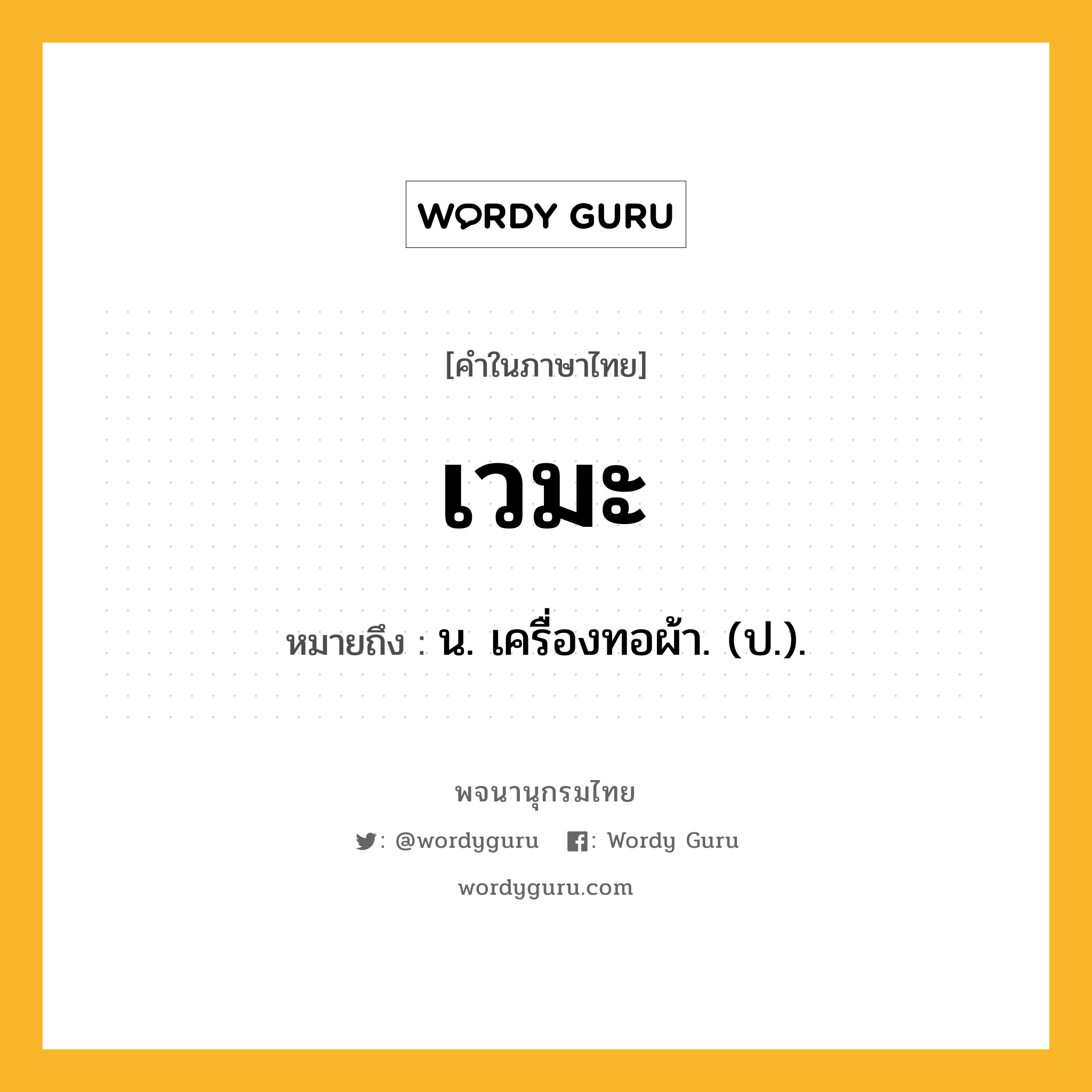 เวมะ หมายถึงอะไร?, คำในภาษาไทย เวมะ หมายถึง น. เครื่องทอผ้า. (ป.).