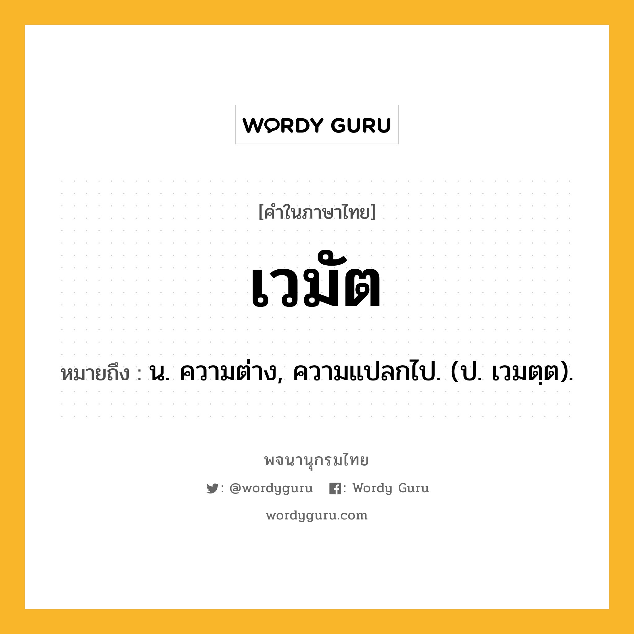 เวมัต หมายถึงอะไร?, คำในภาษาไทย เวมัต หมายถึง น. ความต่าง, ความแปลกไป. (ป. เวมตฺต).