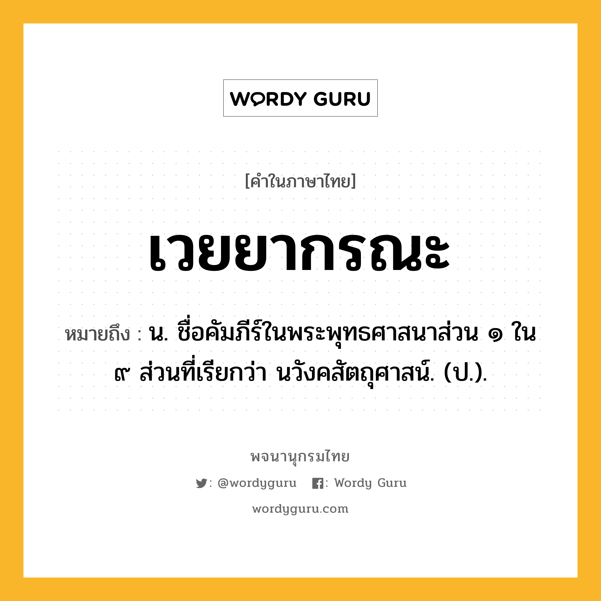 เวยยากรณะ หมายถึงอะไร?, คำในภาษาไทย เวยยากรณะ หมายถึง น. ชื่อคัมภีร์ในพระพุทธศาสนาส่วน ๑ ใน ๙ ส่วนที่เรียกว่า นวังคสัตถุศาสน์. (ป.).