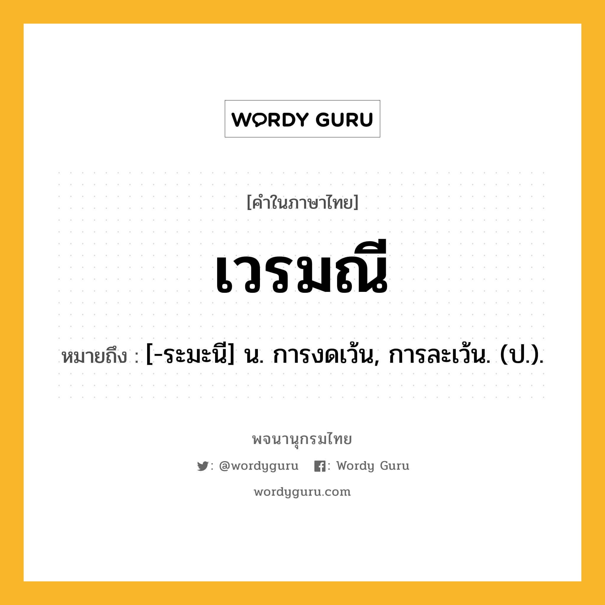 เวรมณี หมายถึงอะไร?, คำในภาษาไทย เวรมณี หมายถึง [-ระมะนี] น. การงดเว้น, การละเว้น. (ป.).