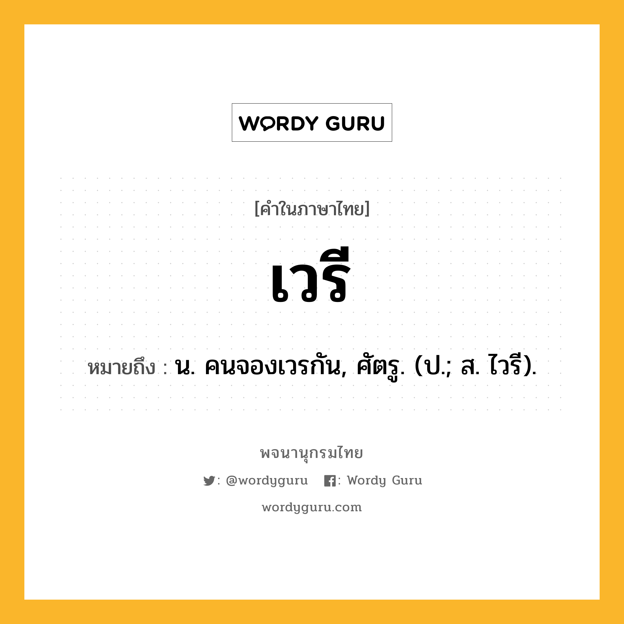 เวรี หมายถึงอะไร?, คำในภาษาไทย เวรี หมายถึง น. คนจองเวรกัน, ศัตรู. (ป.; ส. ไวรี).