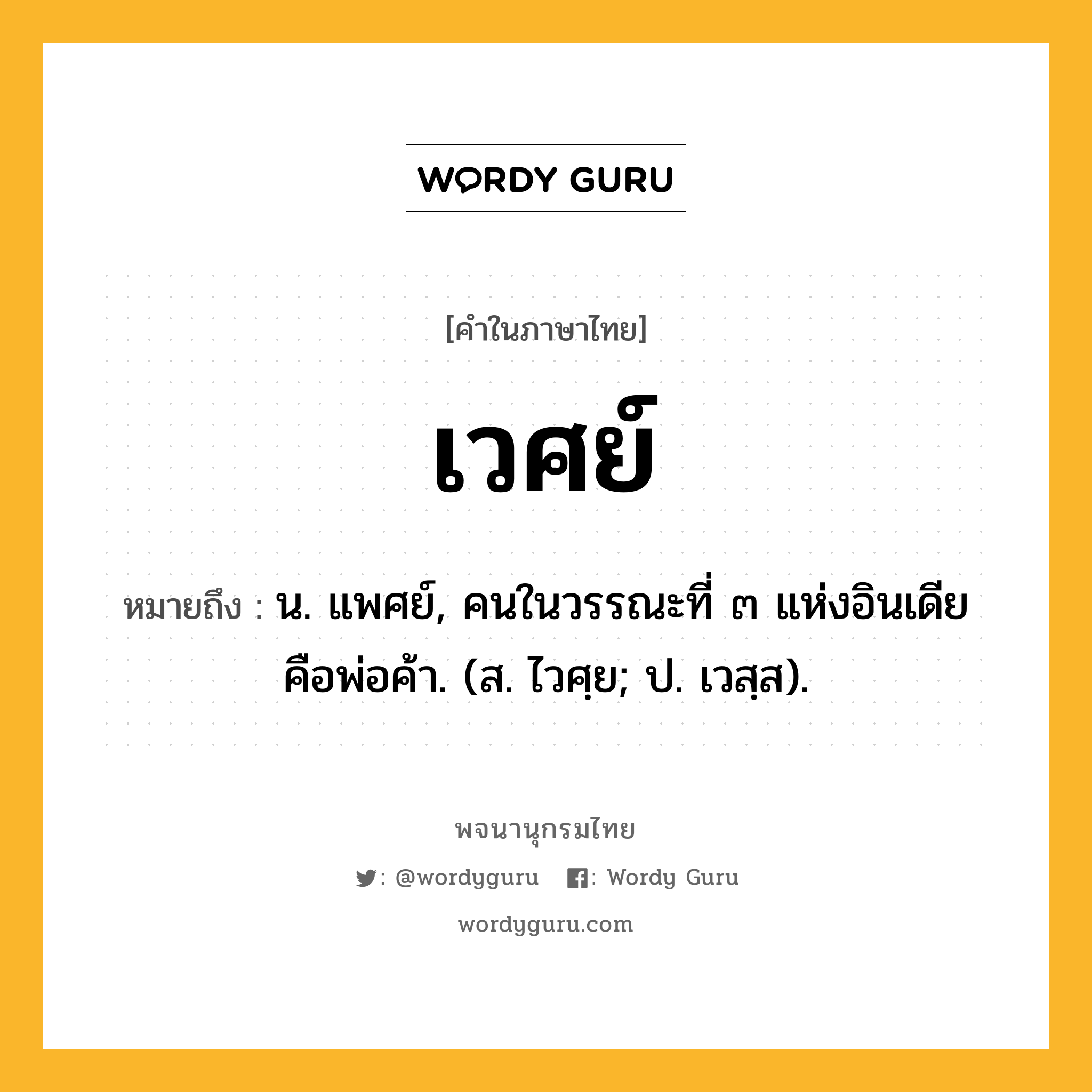 เวศย์ หมายถึงอะไร?, คำในภาษาไทย เวศย์ หมายถึง น. แพศย์, คนในวรรณะที่ ๓ แห่งอินเดีย คือพ่อค้า. (ส. ไวศฺย; ป. เวสฺส).