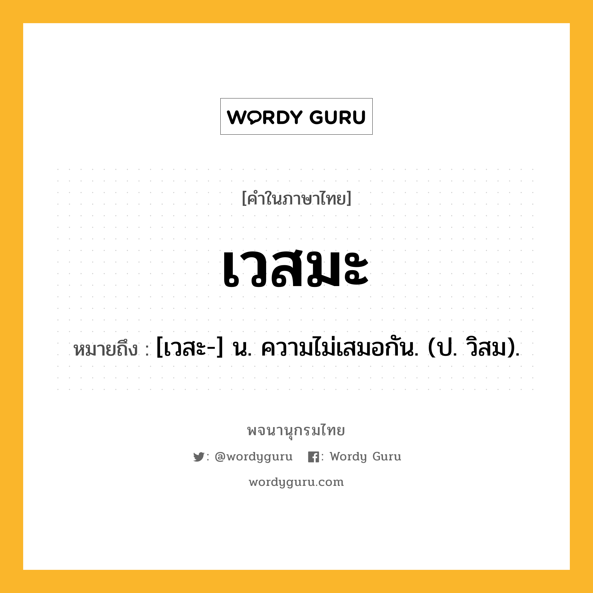 เวสมะ หมายถึงอะไร?, คำในภาษาไทย เวสมะ หมายถึง [เวสะ-] น. ความไม่เสมอกัน. (ป. วิสม).