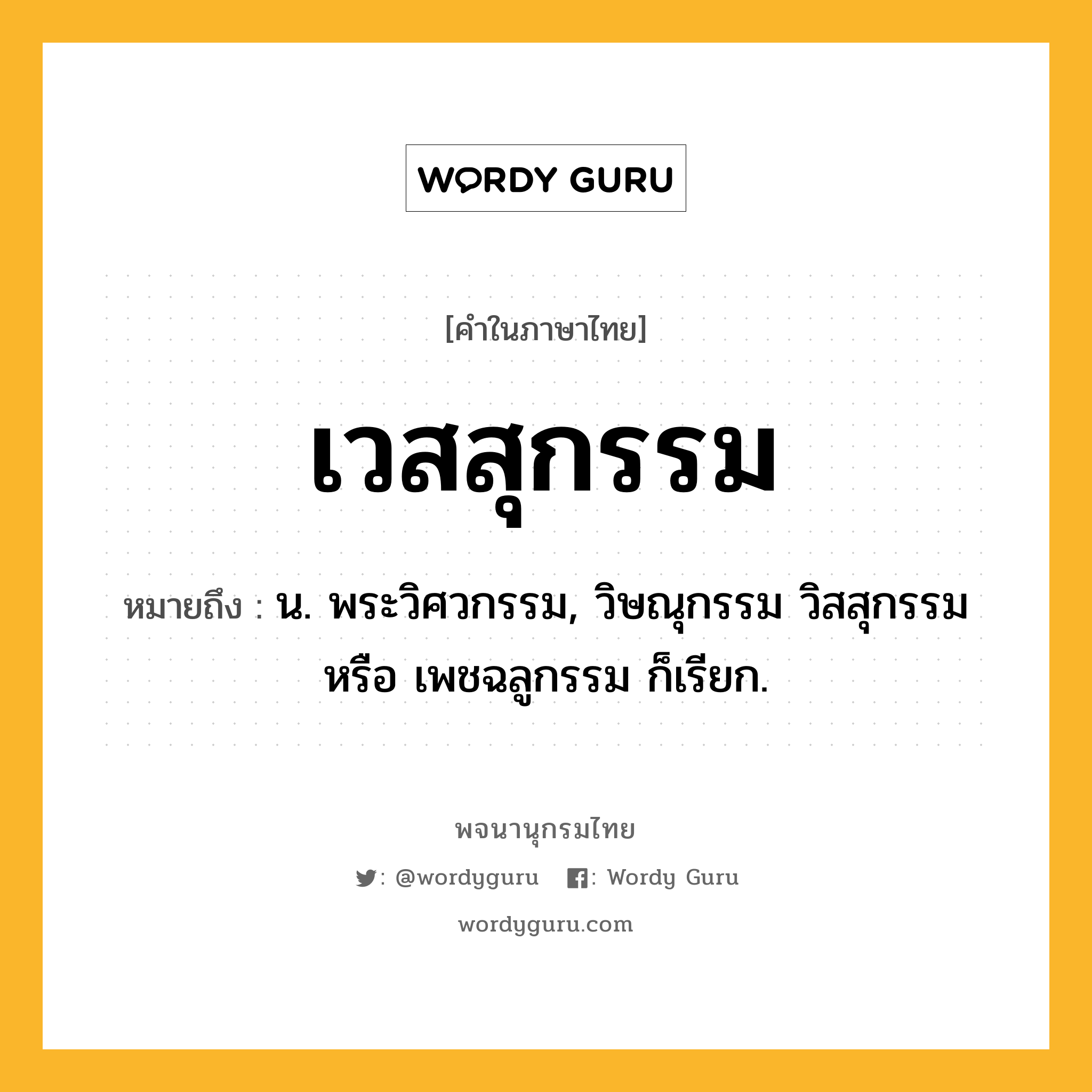 เวสสุกรรม หมายถึงอะไร?, คำในภาษาไทย เวสสุกรรม หมายถึง น. พระวิศวกรรม, วิษณุกรรม วิสสุกรรม หรือ เพชฉลูกรรม ก็เรียก.