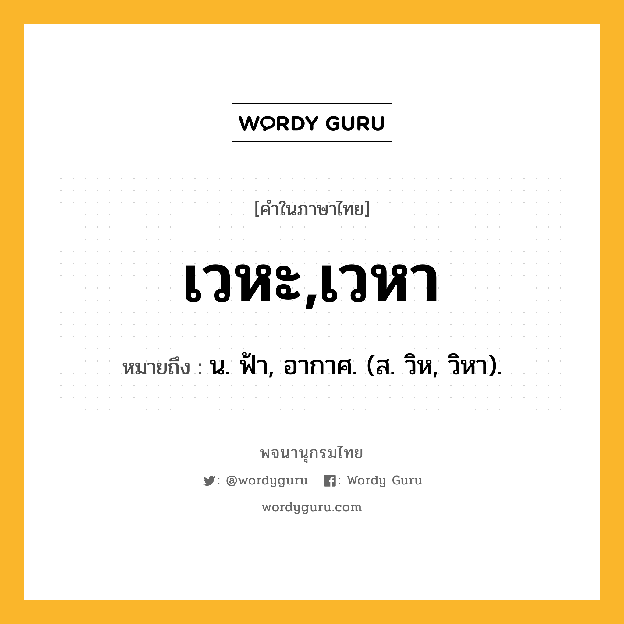 เวหะ,เวหา ความหมาย หมายถึงอะไร?, คำในภาษาไทย เวหะ,เวหา หมายถึง น. ฟ้า, อากาศ. (ส. วิห, วิหา).