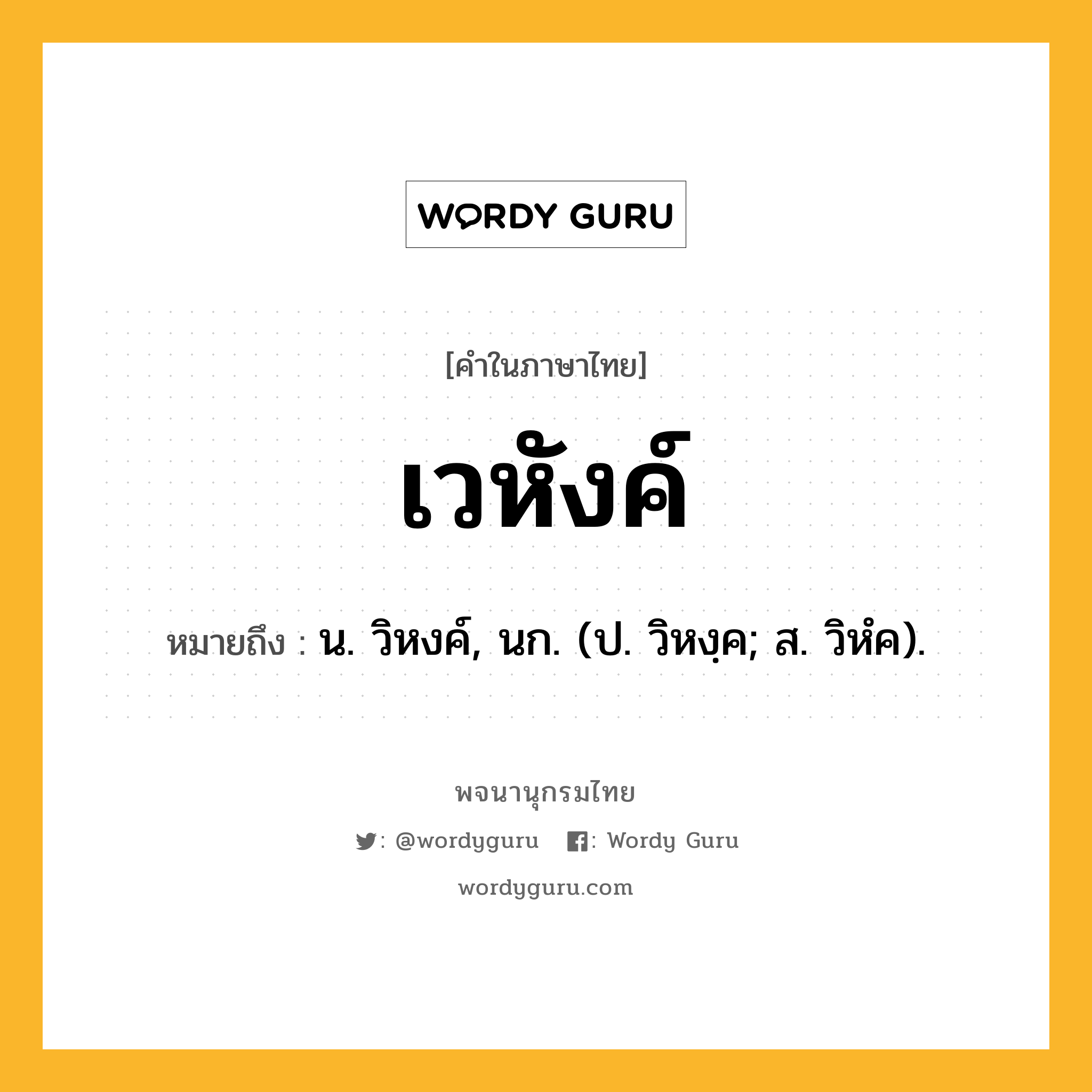 เวหังค์ ความหมาย หมายถึงอะไร?, คำในภาษาไทย เวหังค์ หมายถึง น. วิหงค์, นก. (ป. วิหงฺค; ส. วิหํค).