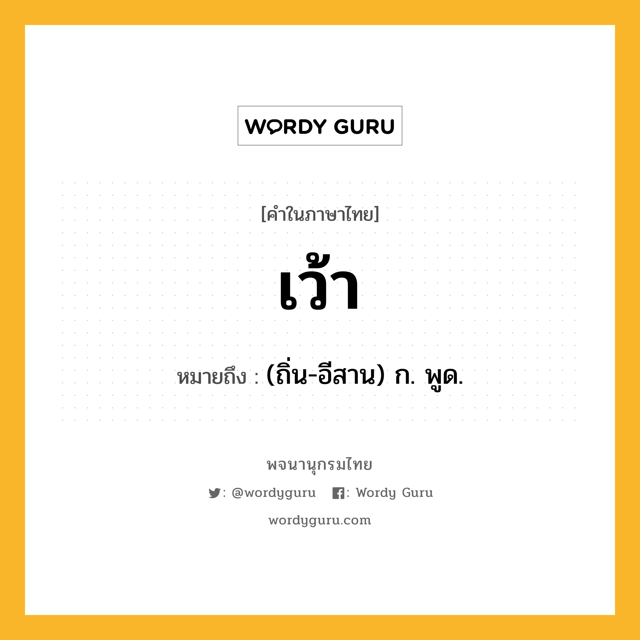 เว้า ความหมาย หมายถึงอะไร?, คำในภาษาไทย เว้า หมายถึง (ถิ่น-อีสาน) ก. พูด.