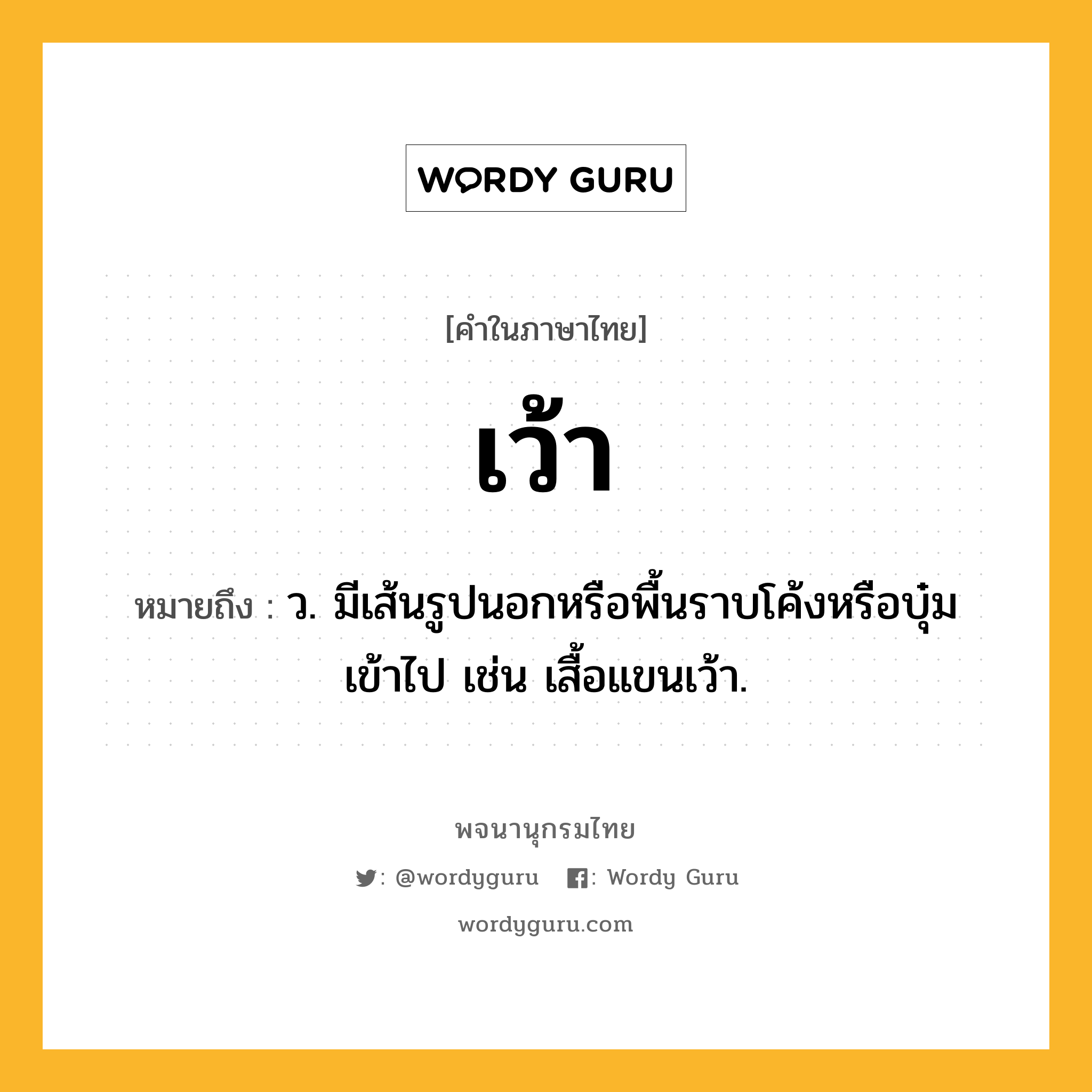 เว้า ความหมาย หมายถึงอะไร?, คำในภาษาไทย เว้า หมายถึง ว. มีเส้นรูปนอกหรือพื้นราบโค้งหรือบุ๋มเข้าไป เช่น เสื้อแขนเว้า.