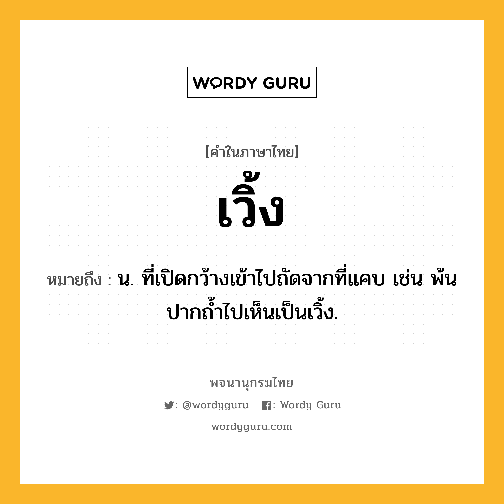 เวิ้ง ความหมาย หมายถึงอะไร?, คำในภาษาไทย เวิ้ง หมายถึง น. ที่เปิดกว้างเข้าไปถัดจากที่แคบ เช่น พ้นปากถ้ำไปเห็นเป็นเวิ้ง.