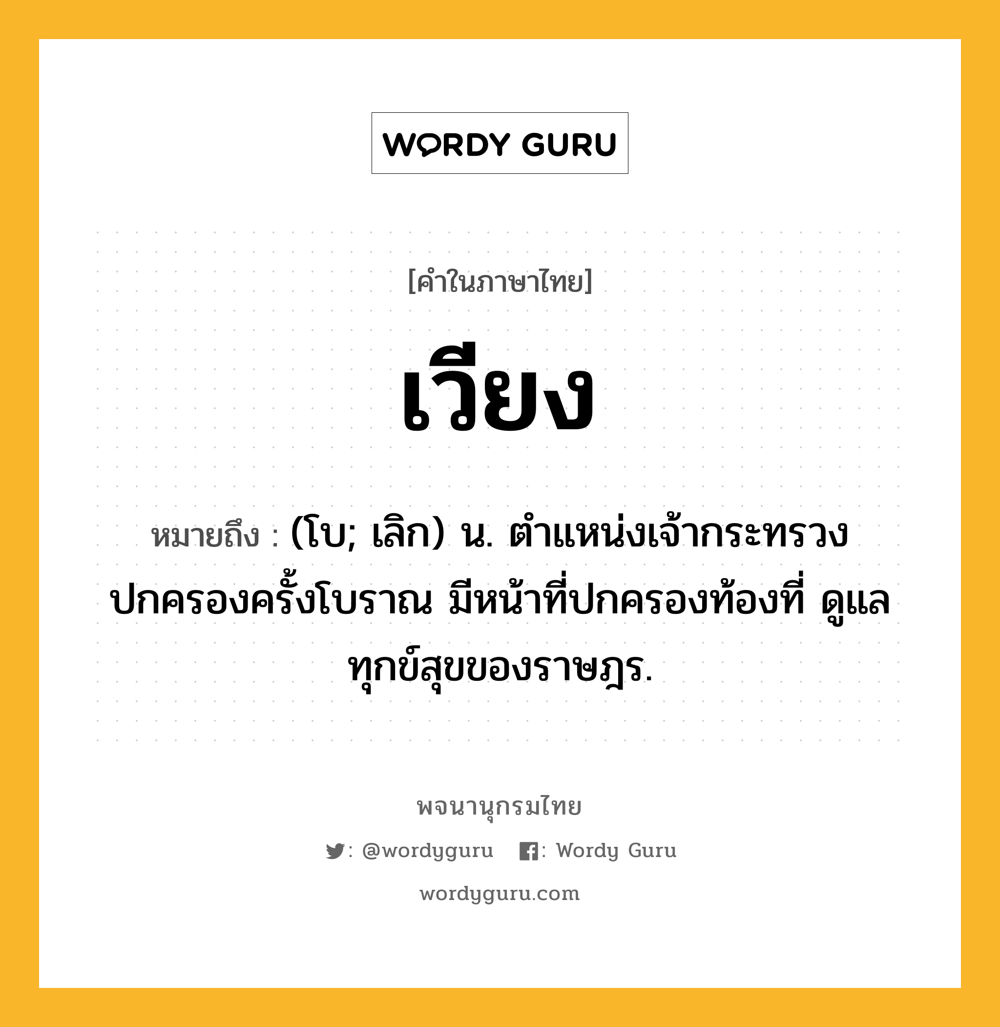 เวียง หมายถึงอะไร?, คำในภาษาไทย เวียง หมายถึง (โบ; เลิก) น. ตำแหน่งเจ้ากระทรวงปกครองครั้งโบราณ มีหน้าที่ปกครองท้องที่ ดูแลทุกข์สุขของราษฎร.