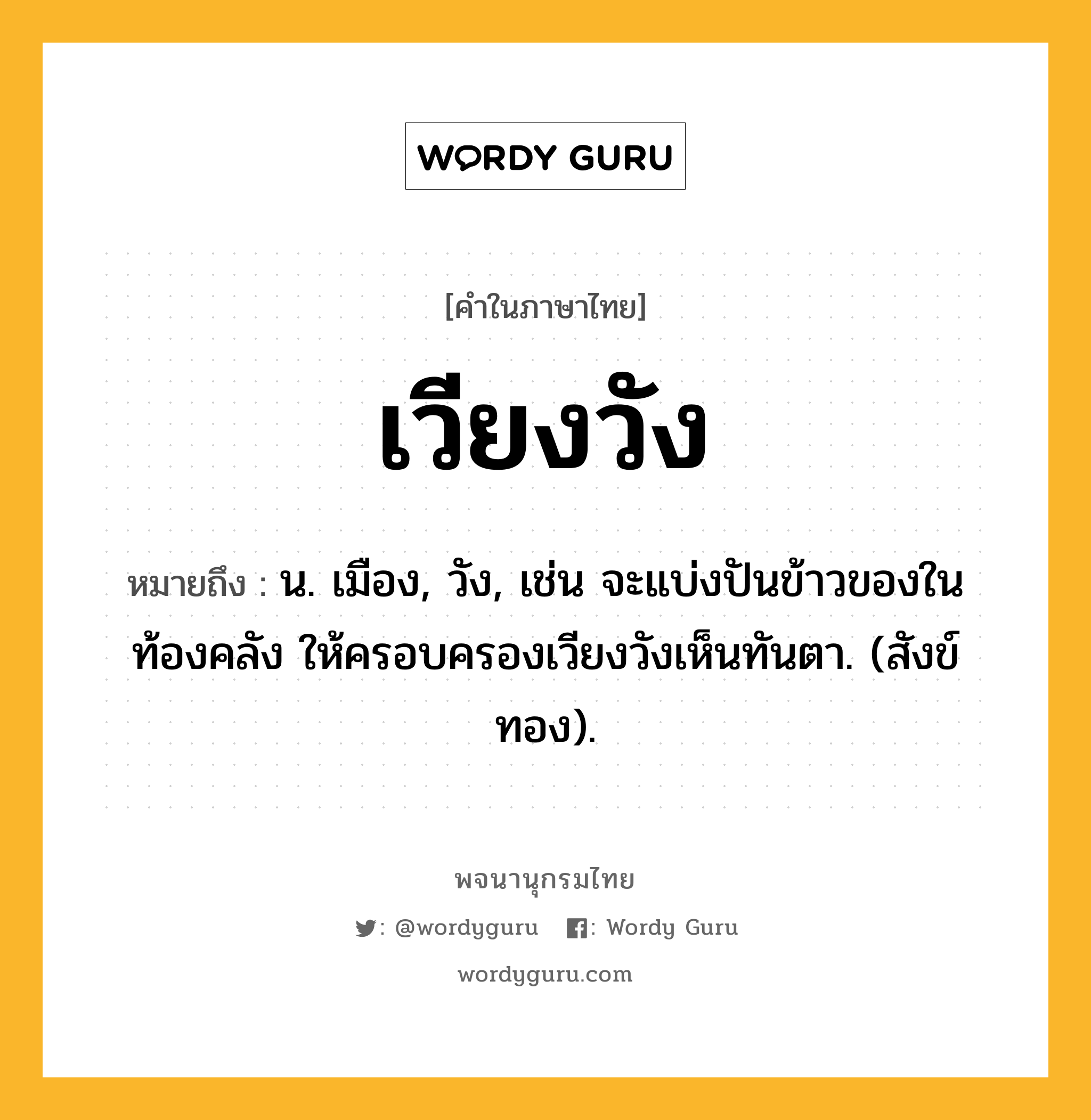 เวียงวัง หมายถึงอะไร?, คำในภาษาไทย เวียงวัง หมายถึง น. เมือง, วัง, เช่น จะแบ่งปันข้าวของในท้องคลัง ให้ครอบครองเวียงวังเห็นทันตา. (สังข์ทอง).