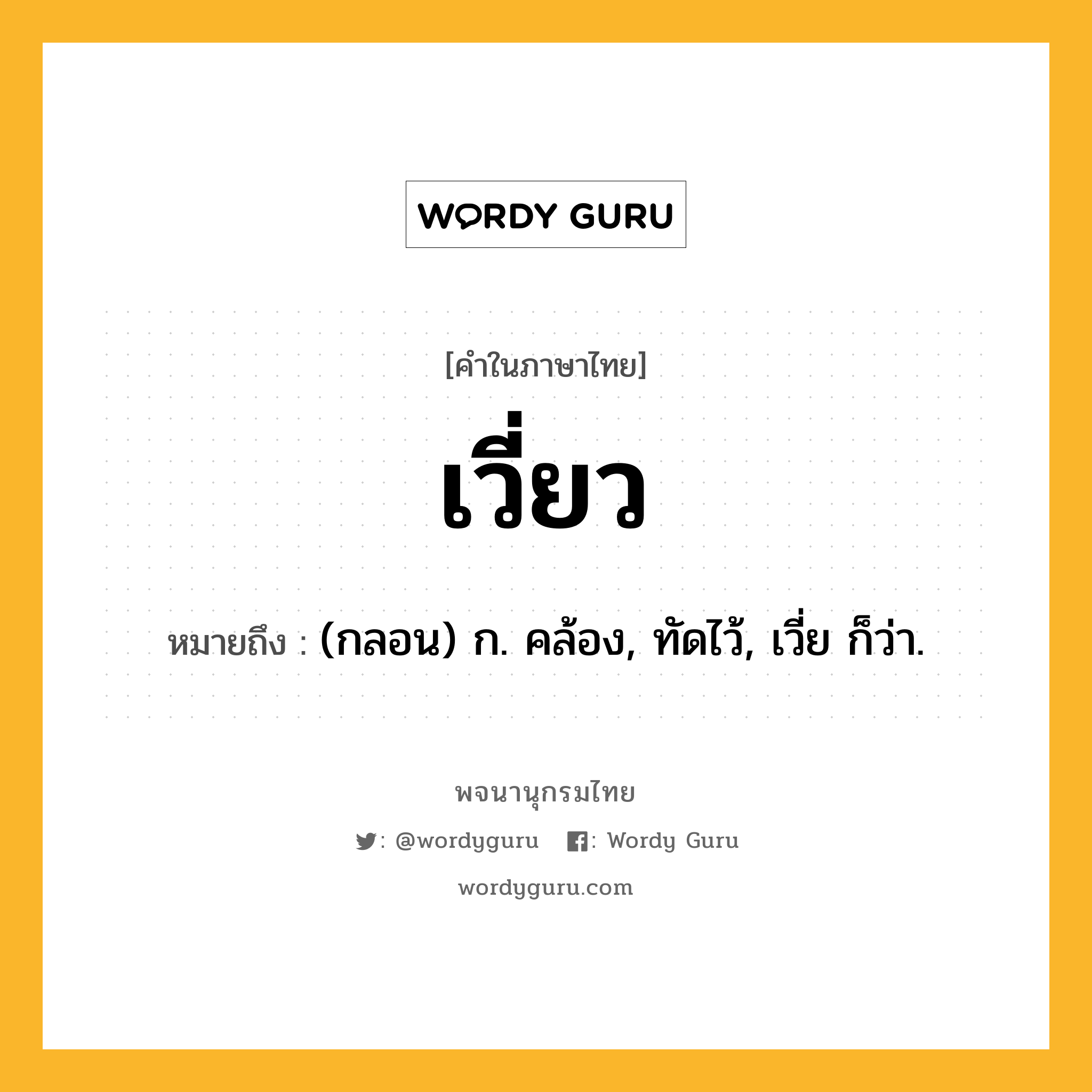 เวี่ยว หมายถึงอะไร?, คำในภาษาไทย เวี่ยว หมายถึง (กลอน) ก. คล้อง, ทัดไว้, เวี่ย ก็ว่า.