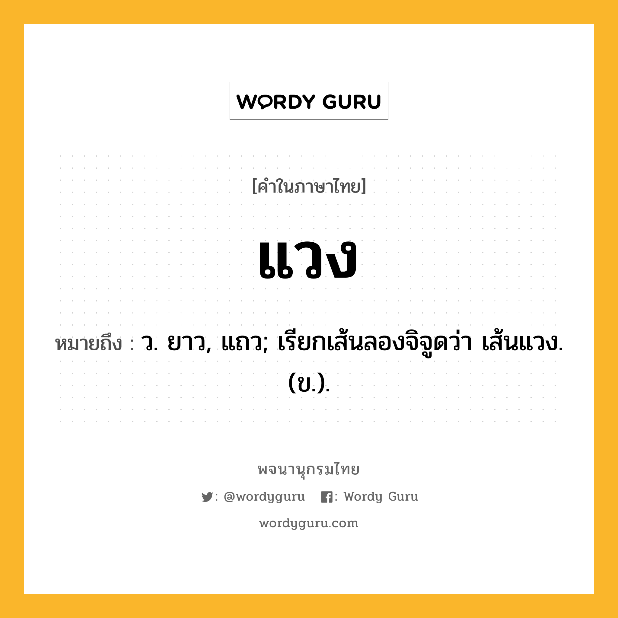 แวง หมายถึงอะไร?, คำในภาษาไทย แวง หมายถึง ว. ยาว, แถว; เรียกเส้นลองจิจูดว่า เส้นแวง. (ข.).