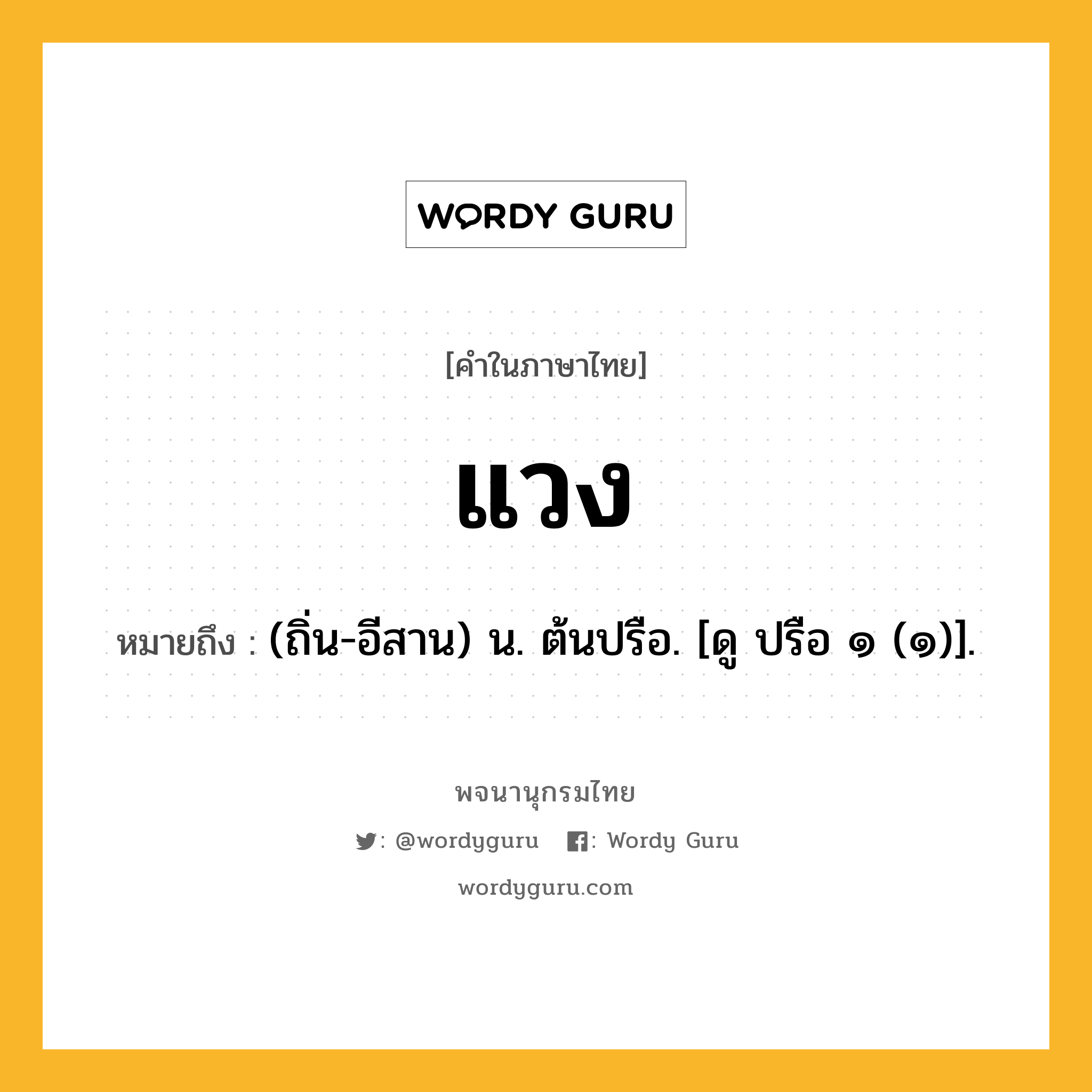 แวง หมายถึงอะไร?, คำในภาษาไทย แวง หมายถึง (ถิ่น-อีสาน) น. ต้นปรือ. [ดู ปรือ ๑ (๑)].