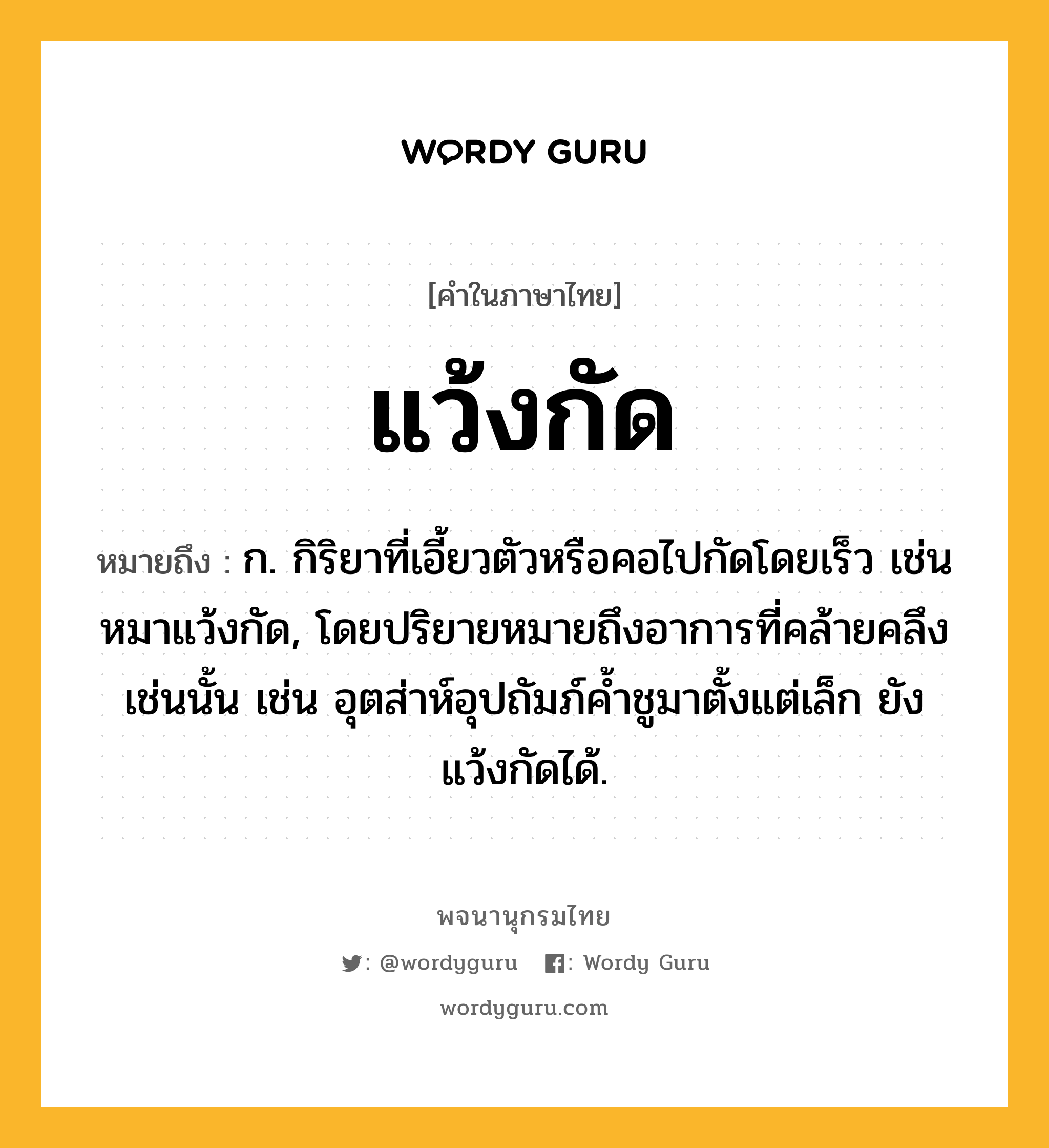 แว้งกัด หมายถึงอะไร?, คำในภาษาไทย แว้งกัด หมายถึง ก. กิริยาที่เอี้ยวตัวหรือคอไปกัดโดยเร็ว เช่น หมาแว้งกัด, โดยปริยายหมายถึงอาการที่คล้ายคลึงเช่นนั้น เช่น อุตส่าห์อุปถัมภ์คํ้าชูมาตั้งแต่เล็ก ยังแว้งกัดได้.