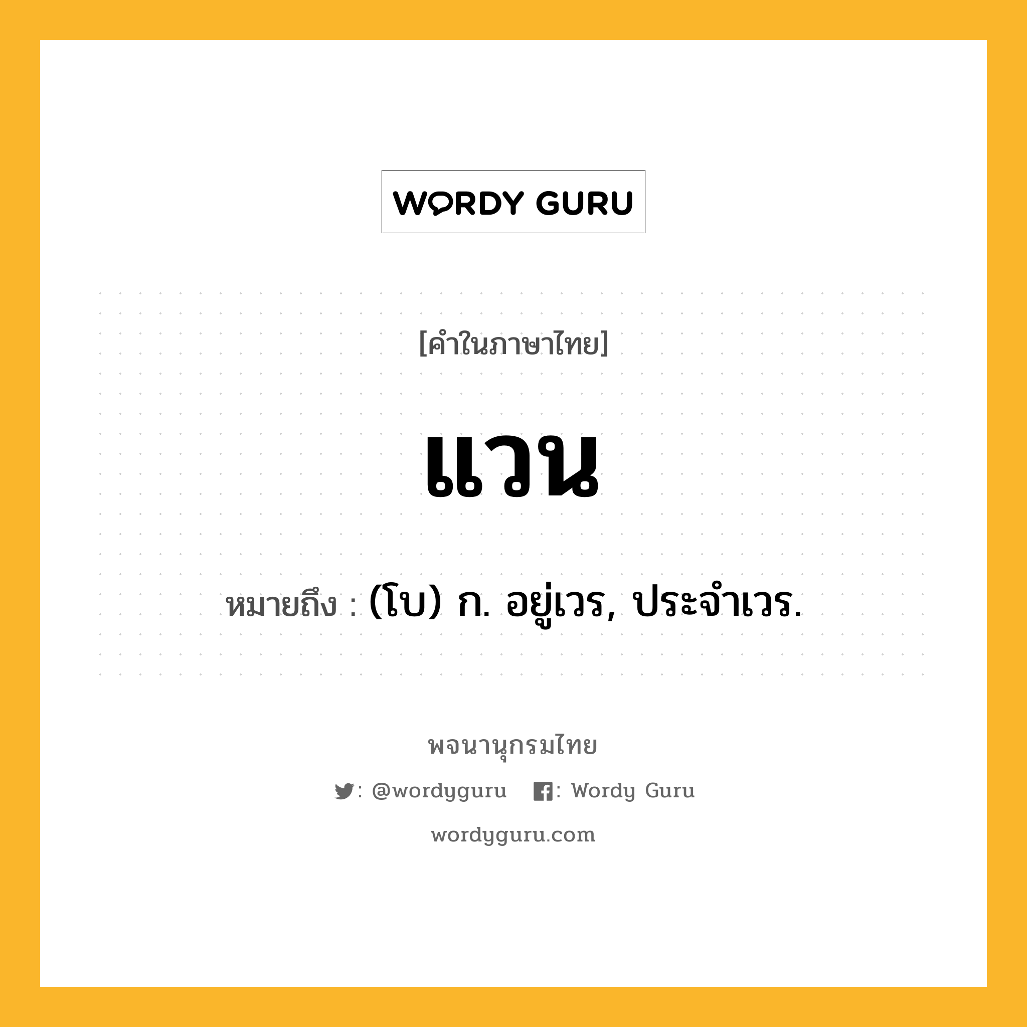 แวน หมายถึงอะไร?, คำในภาษาไทย แวน หมายถึง (โบ) ก. อยู่เวร, ประจําเวร.