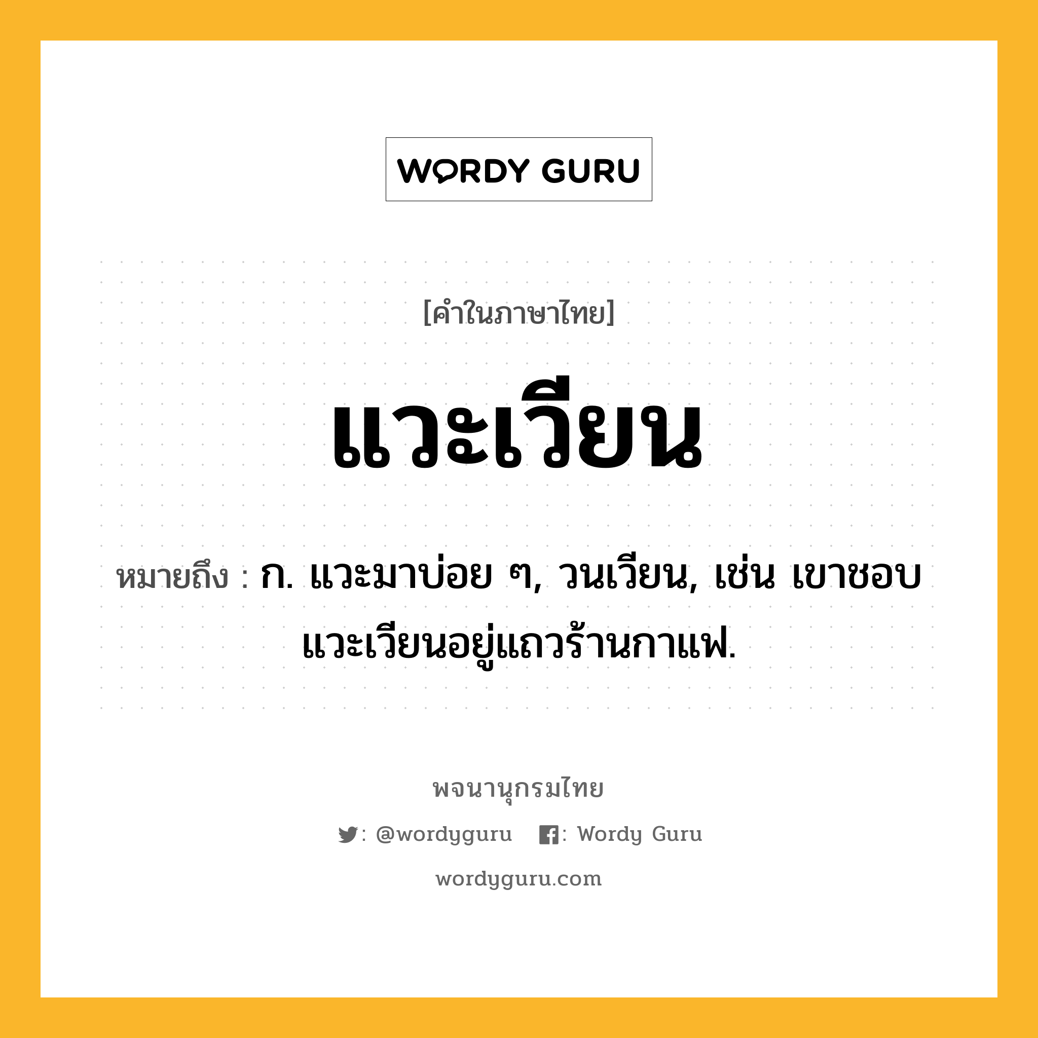 แวะเวียน หมายถึงอะไร?, คำในภาษาไทย แวะเวียน หมายถึง ก. แวะมาบ่อย ๆ, วนเวียน, เช่น เขาชอบแวะเวียนอยู่แถวร้านกาแฟ.