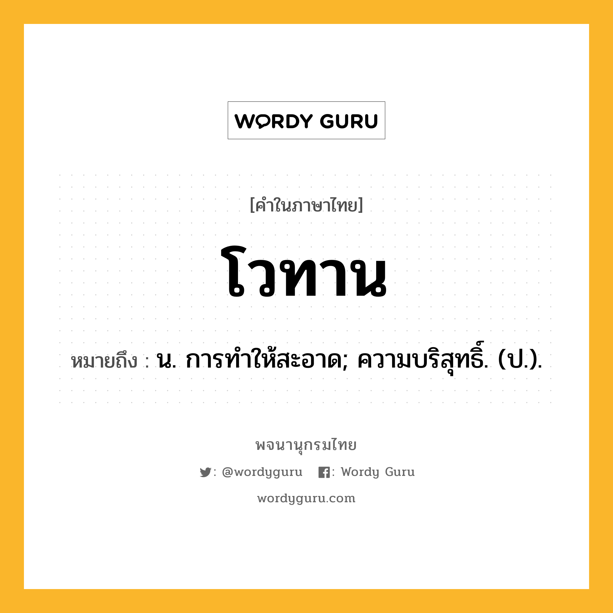 โวทาน หมายถึงอะไร?, คำในภาษาไทย โวทาน หมายถึง น. การทําให้สะอาด; ความบริสุทธิ์. (ป.).