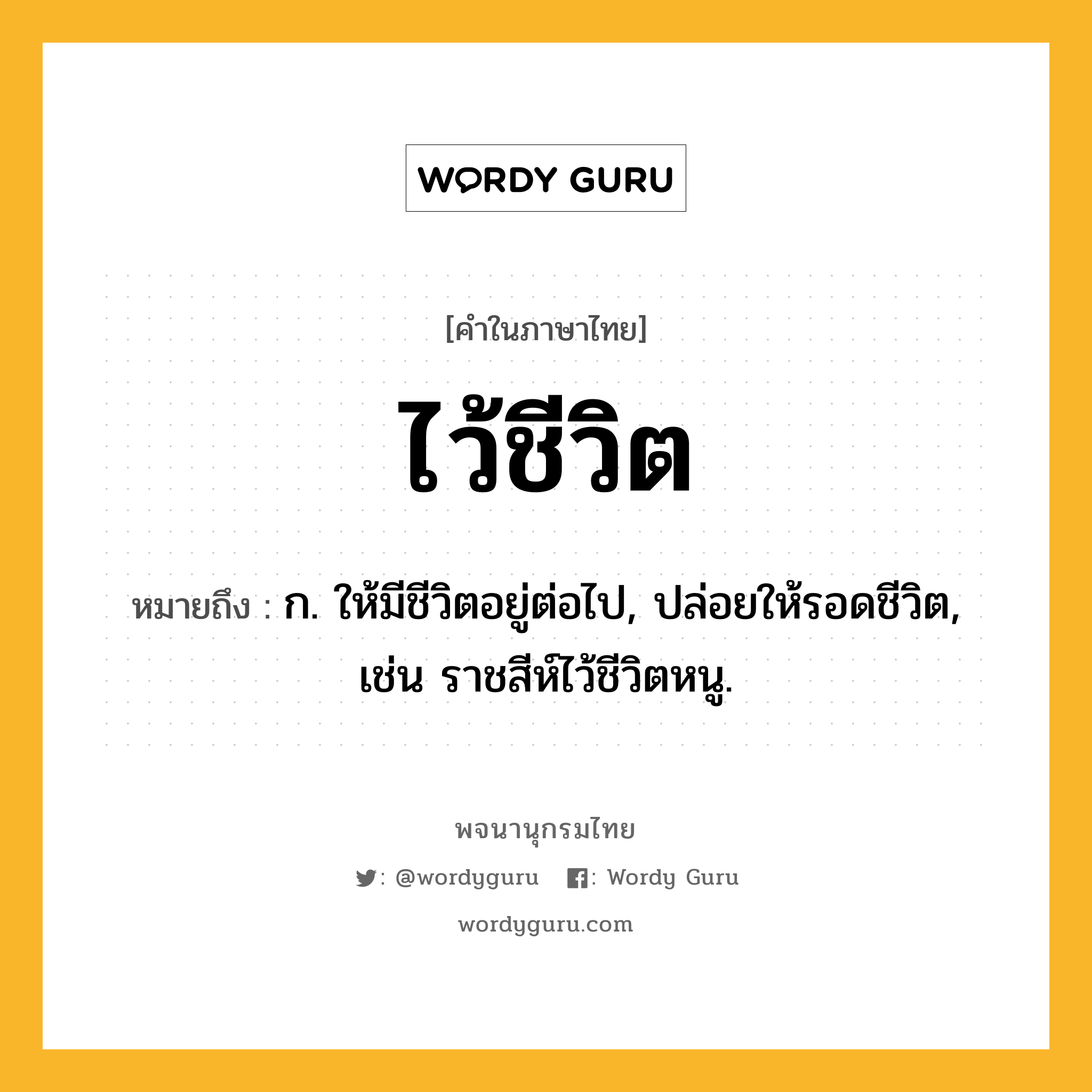 ไว้ชีวิต หมายถึงอะไร?, คำในภาษาไทย ไว้ชีวิต หมายถึง ก. ให้มีชีวิตอยู่ต่อไป, ปล่อยให้รอดชีวิต, เช่น ราชสีห์ไว้ชีวิตหนู.