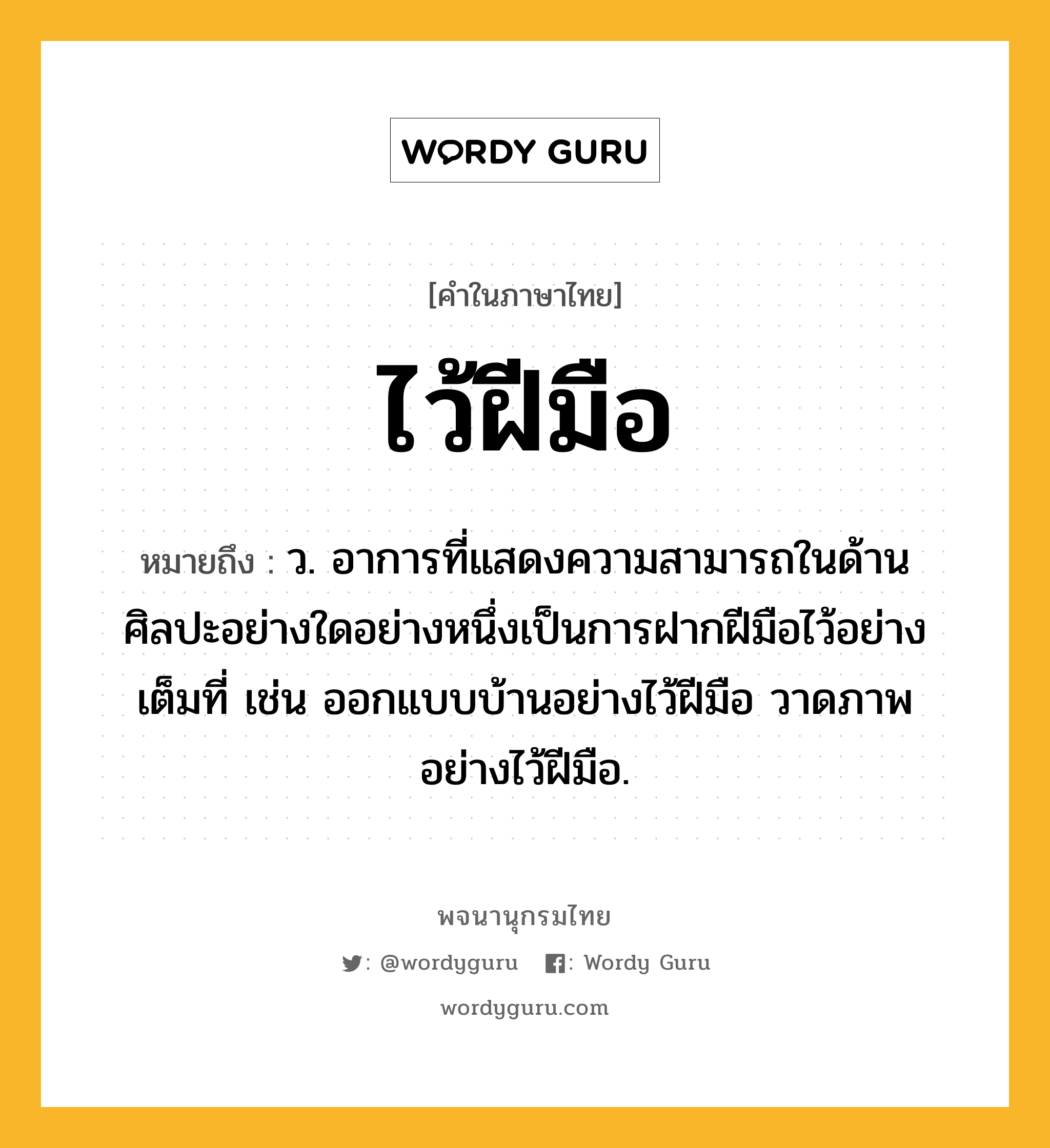 ไว้ฝีมือ หมายถึงอะไร?, คำในภาษาไทย ไว้ฝีมือ หมายถึง ว. อาการที่แสดงความสามารถในด้านศิลปะอย่างใดอย่างหนึ่งเป็นการฝากฝีมือไว้อย่างเต็มที่ เช่น ออกแบบบ้านอย่างไว้ฝีมือ วาดภาพอย่างไว้ฝีมือ.