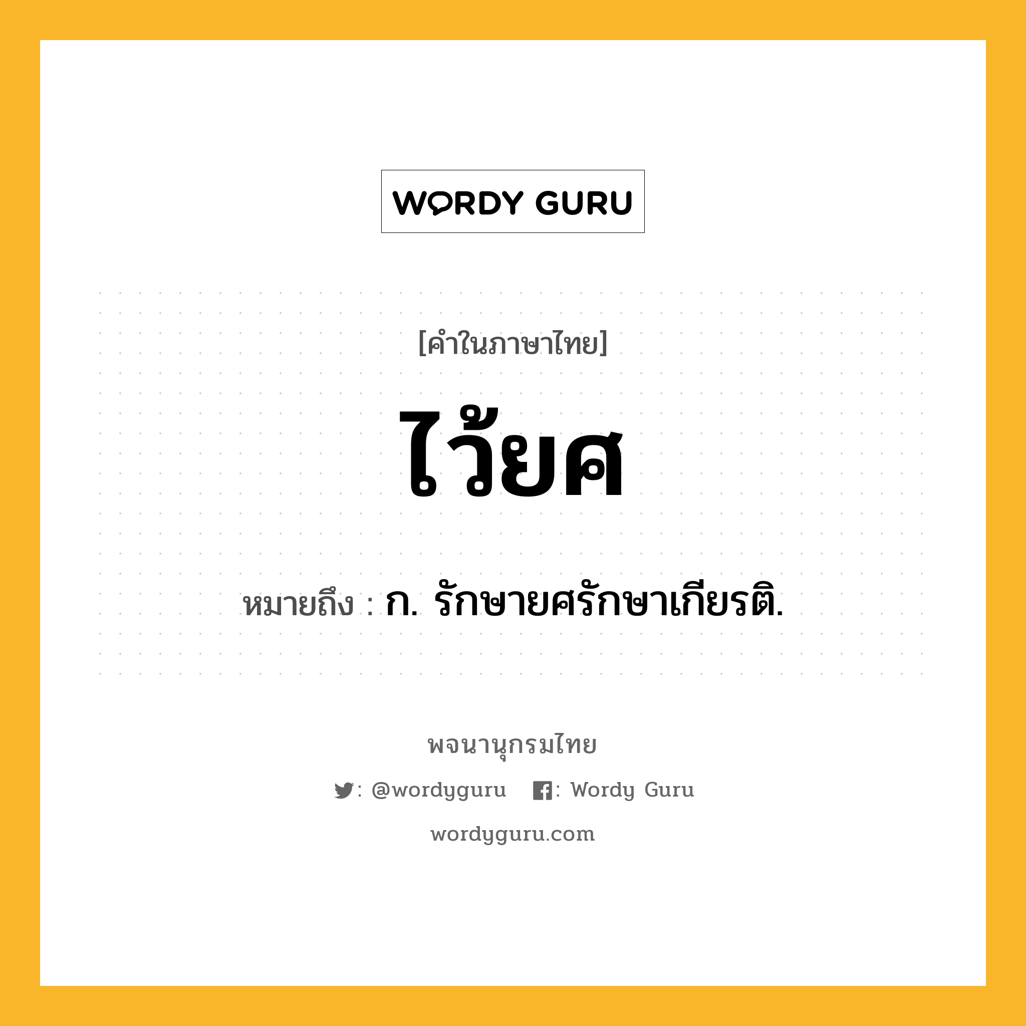 ไว้ยศ ความหมาย หมายถึงอะไร?, คำในภาษาไทย ไว้ยศ หมายถึง ก. รักษายศรักษาเกียรติ.