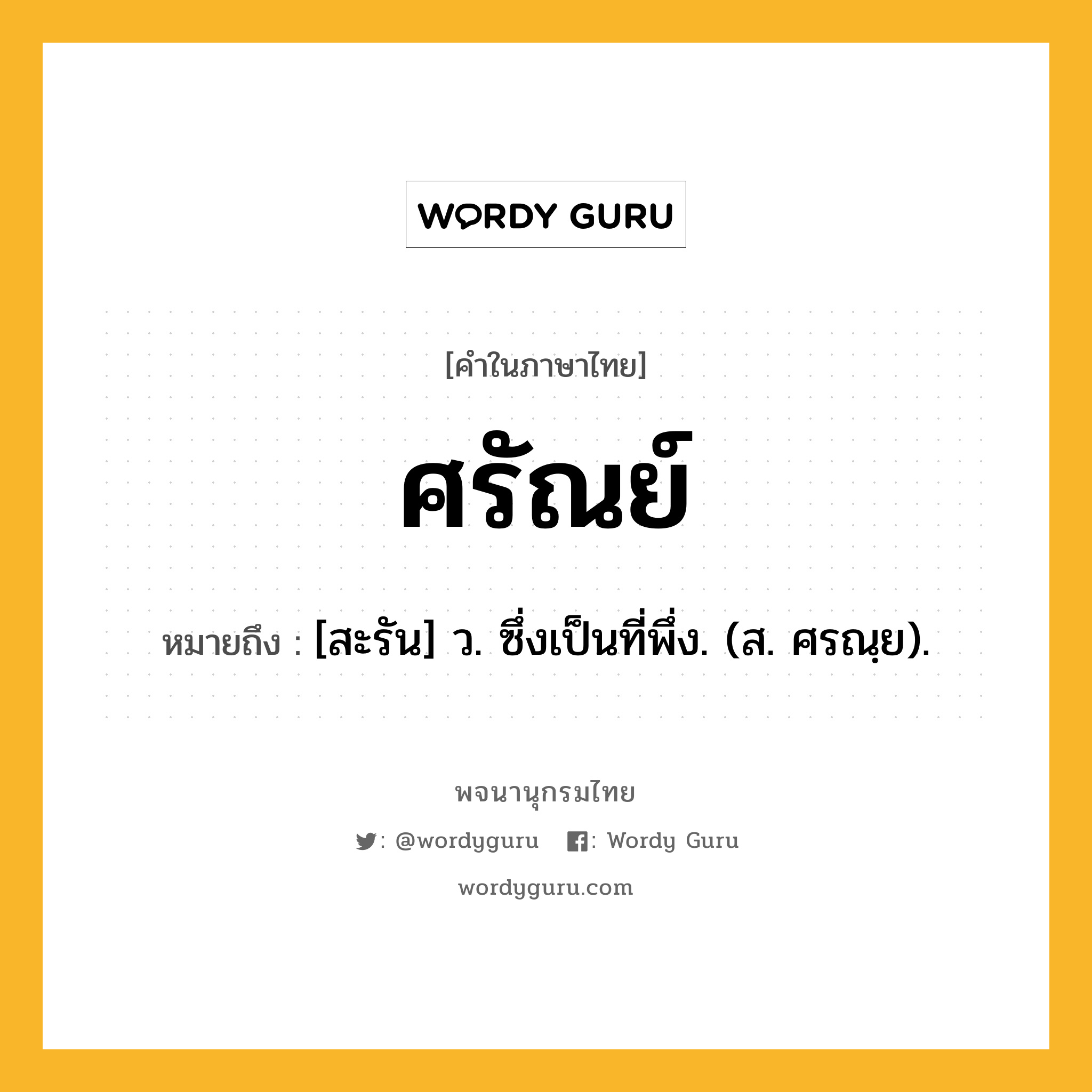 ศรัณย์ ความหมาย หมายถึงอะไร?, คำในภาษาไทย ศรัณย์ หมายถึง [สะรัน] ว. ซึ่งเป็นที่พึ่ง. (ส. ศรณฺย).