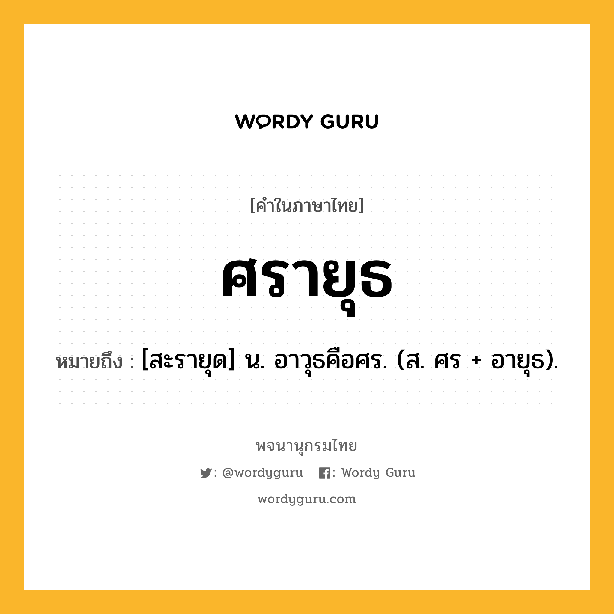 ศรายุธ หมายถึงอะไร?, คำในภาษาไทย ศรายุธ หมายถึง [สะรายุด] น. อาวุธคือศร. (ส. ศร + อายุธ).