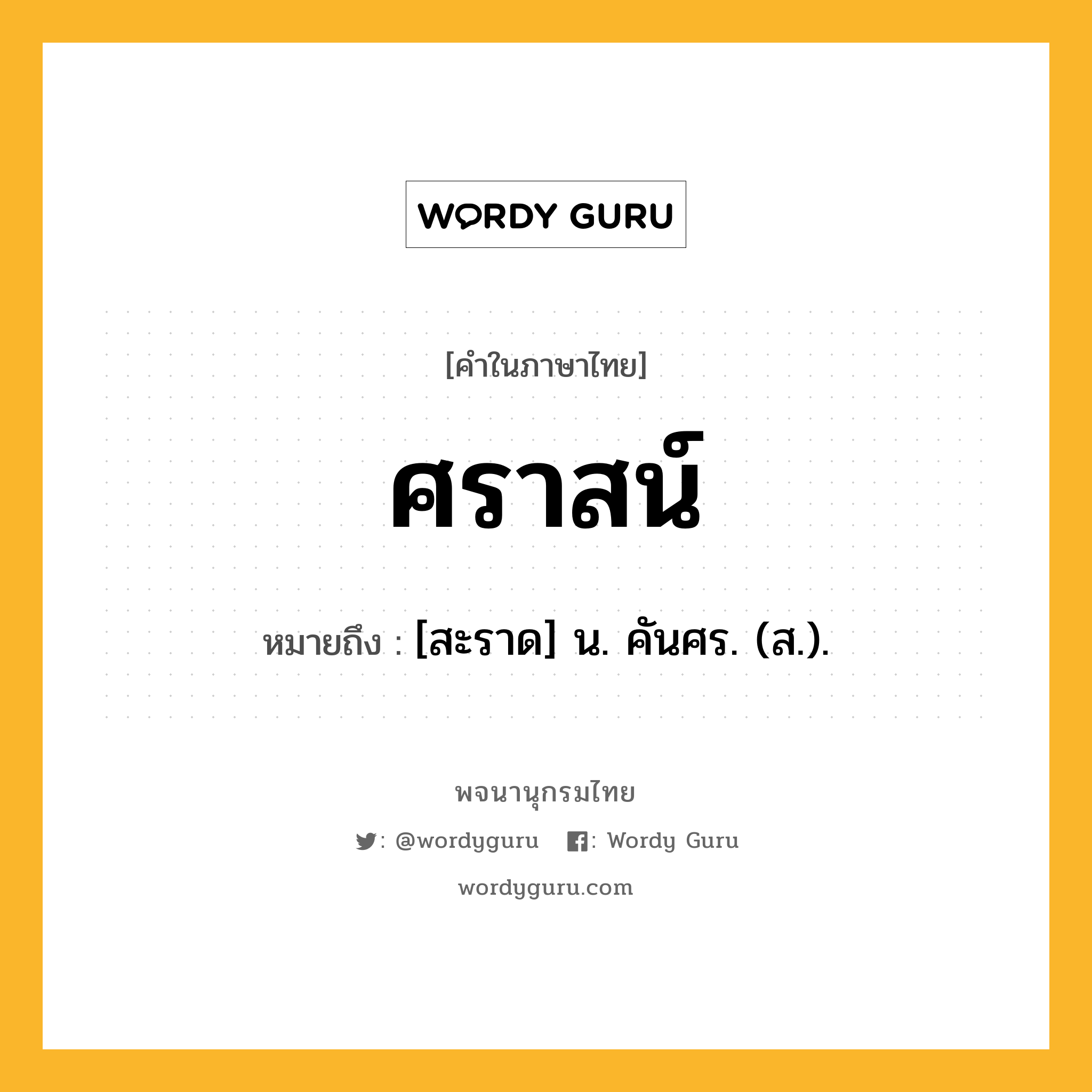 ศราสน์ ความหมาย หมายถึงอะไร?, คำในภาษาไทย ศราสน์ หมายถึง [สะราด] น. คันศร. (ส.).