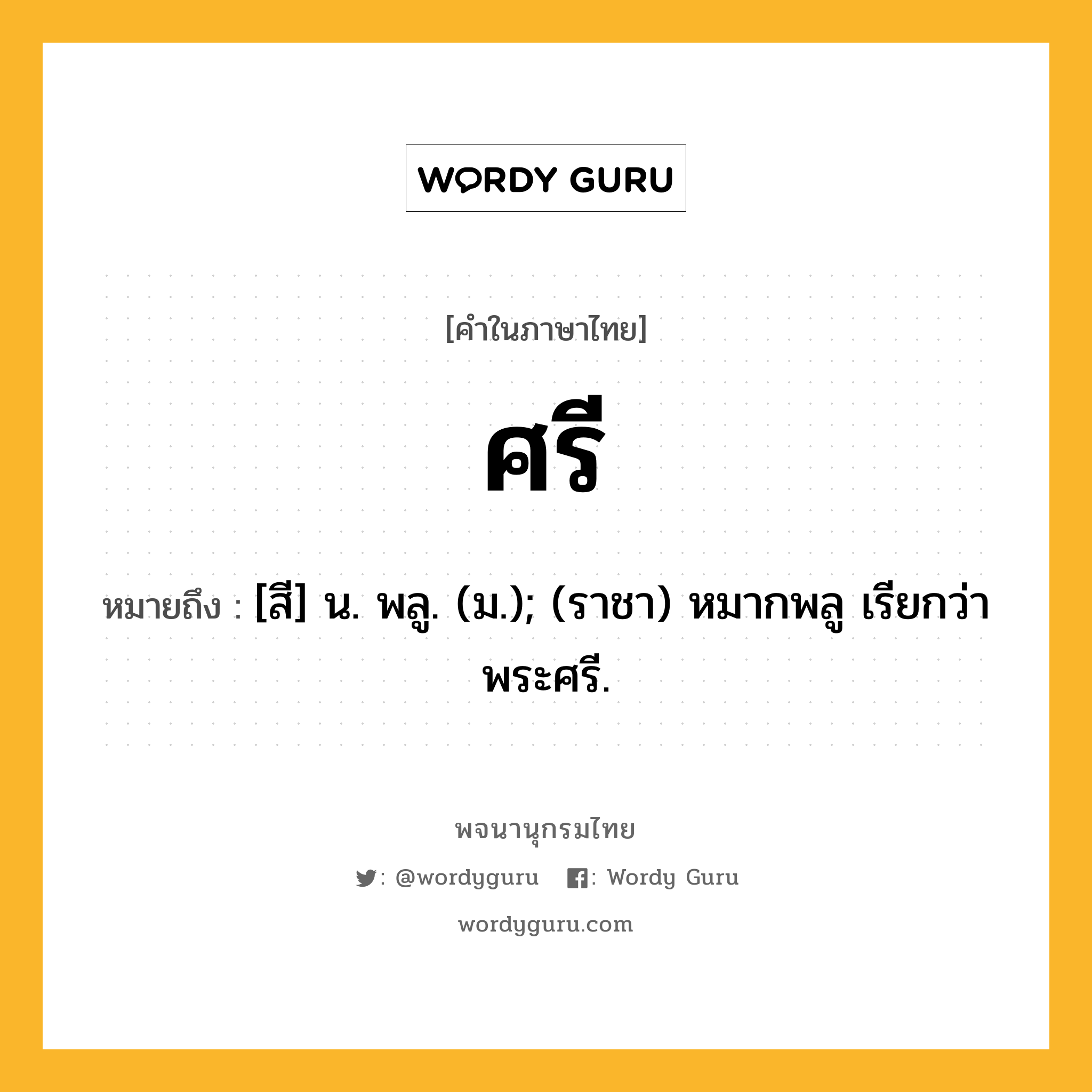 ศรี ความหมาย หมายถึงอะไร?, คำในภาษาไทย ศรี หมายถึง [สี] น. พลู. (ม.); (ราชา) หมากพลู เรียกว่า พระศรี.