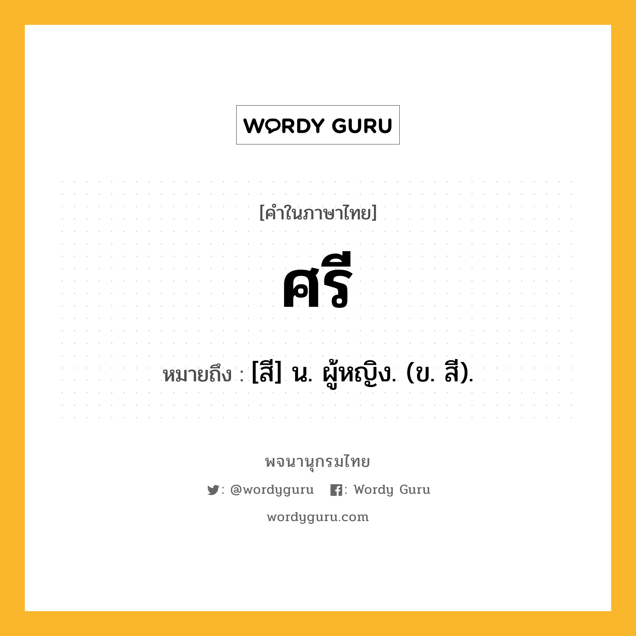 ศรี ความหมาย หมายถึงอะไร?, คำในภาษาไทย ศรี หมายถึง [สี] น. ผู้หญิง. (ข. สี).