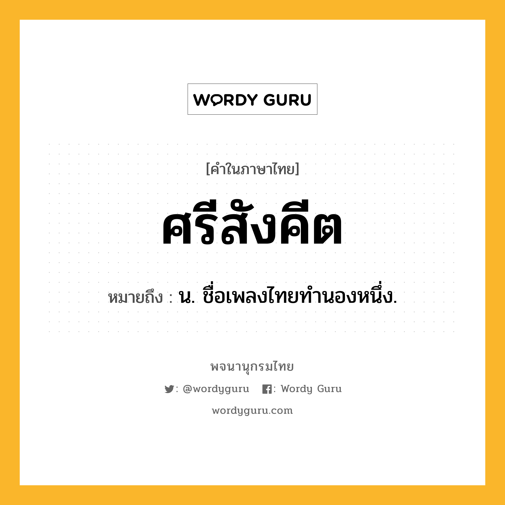 ศรีสังคีต หมายถึงอะไร?, คำในภาษาไทย ศรีสังคีต หมายถึง น. ชื่อเพลงไทยทํานองหนึ่ง.