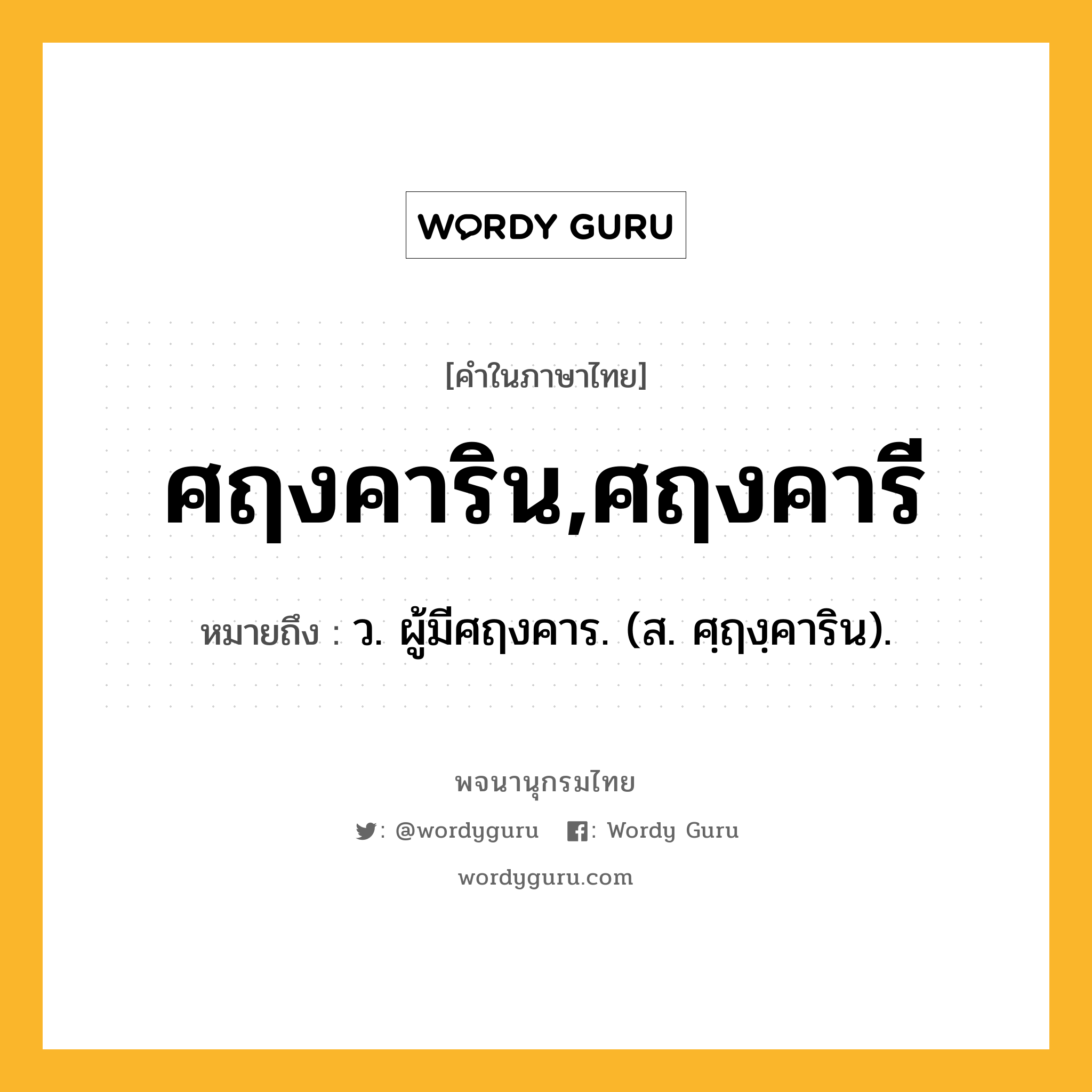 ศฤงคาริน,ศฤงคารี ความหมาย หมายถึงอะไร?, คำในภาษาไทย ศฤงคาริน,ศฤงคารี หมายถึง ว. ผู้มีศฤงคาร. (ส. ศฺฤงฺคาริน).