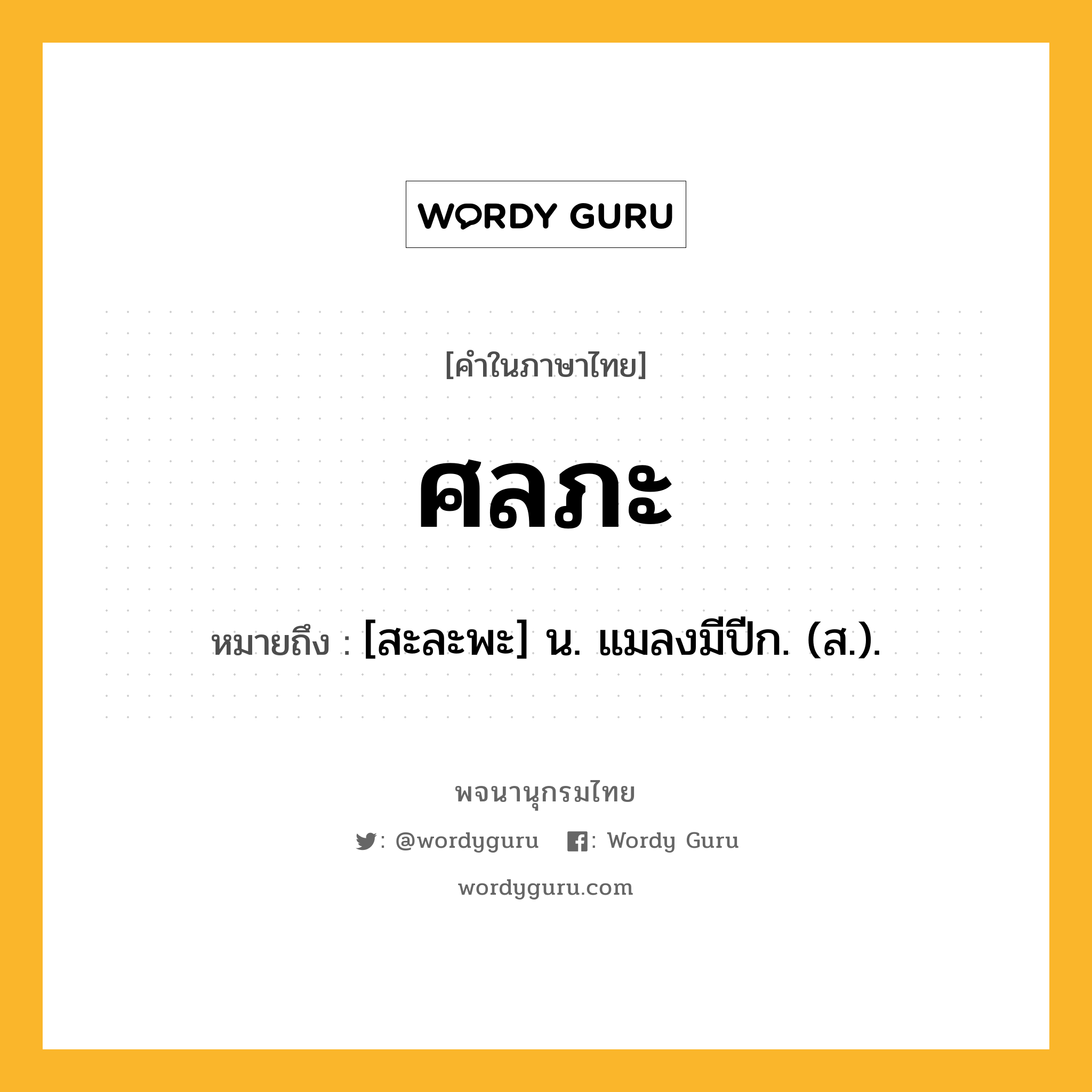 ศลภะ หมายถึงอะไร?, คำในภาษาไทย ศลภะ หมายถึง [สะละพะ] น. แมลงมีปีก. (ส.).