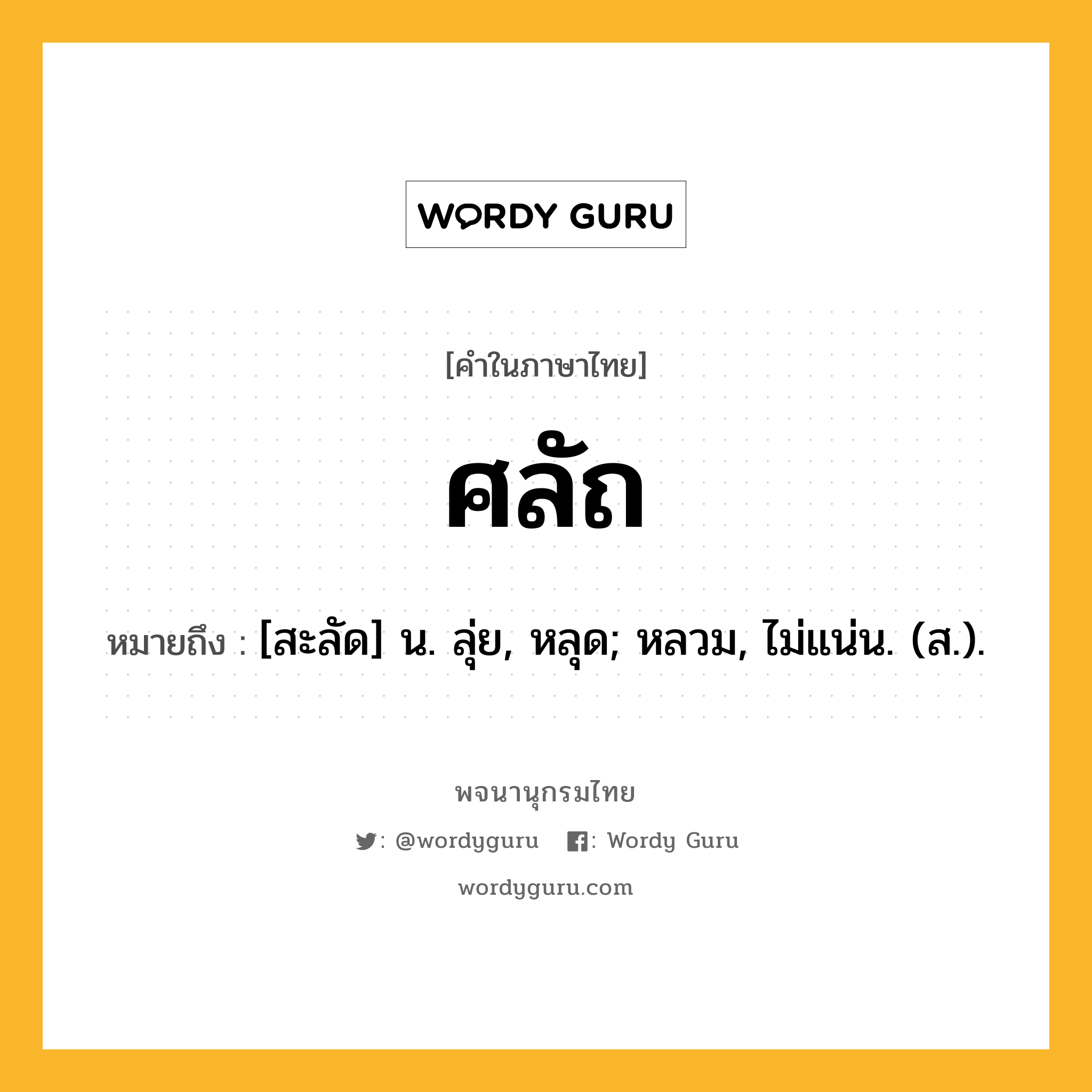 ศลัถ ความหมาย หมายถึงอะไร?, คำในภาษาไทย ศลัถ หมายถึง [สะลัด] น. ลุ่ย, หลุด; หลวม, ไม่แน่น. (ส.).